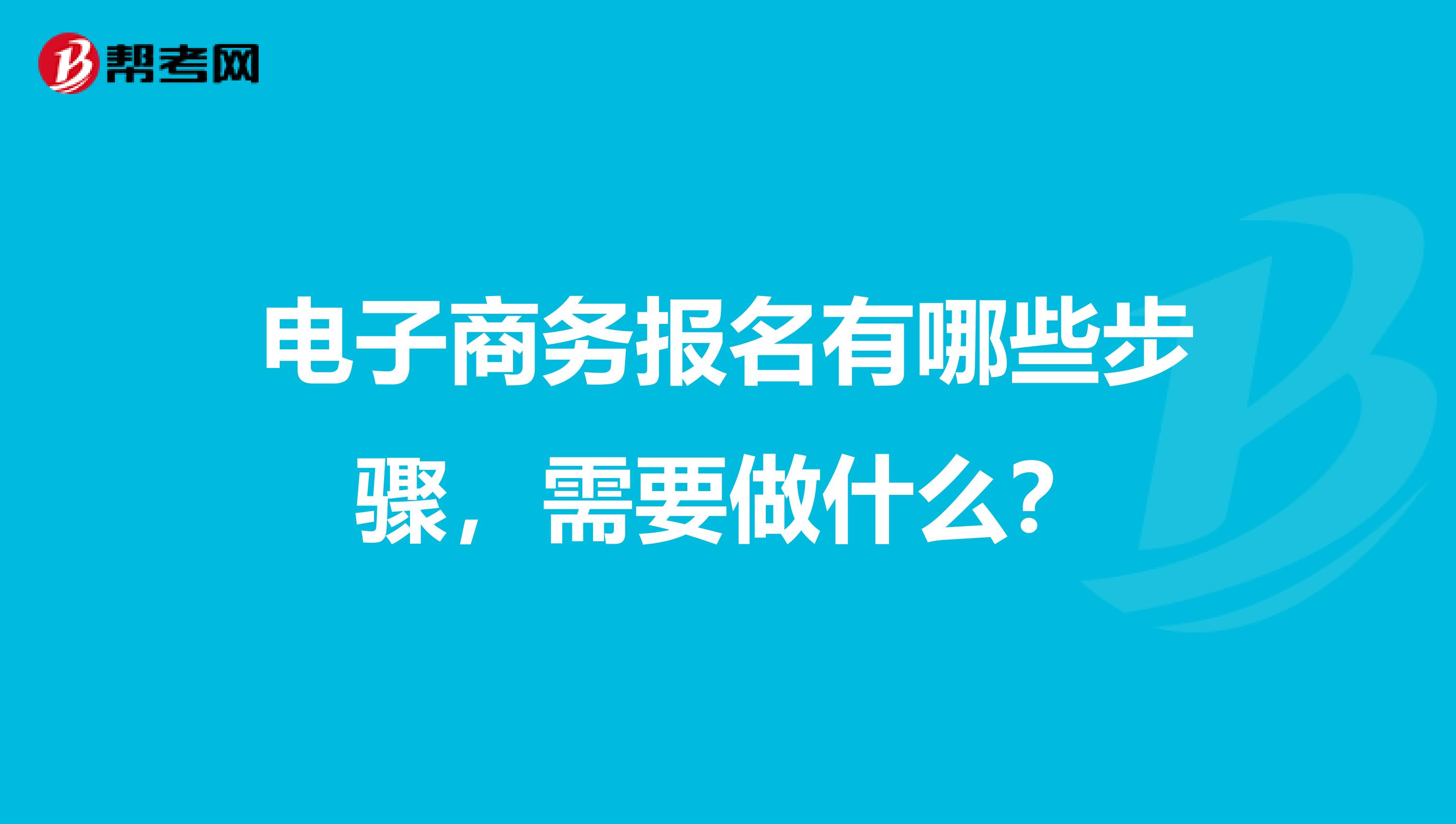 电子商务报名有哪些步骤，需要做什么？