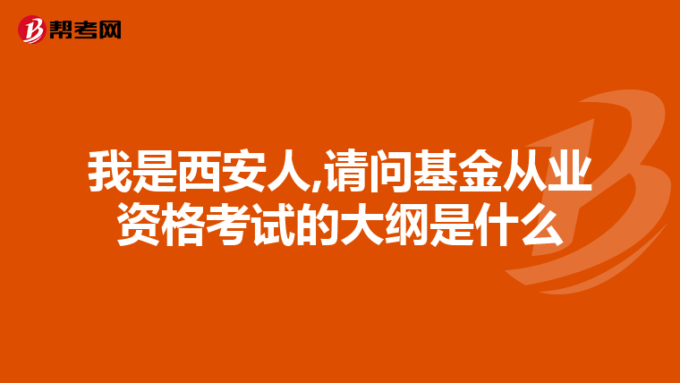 我是西安人,請問基金從業(yè)資格考試的大綱是什么