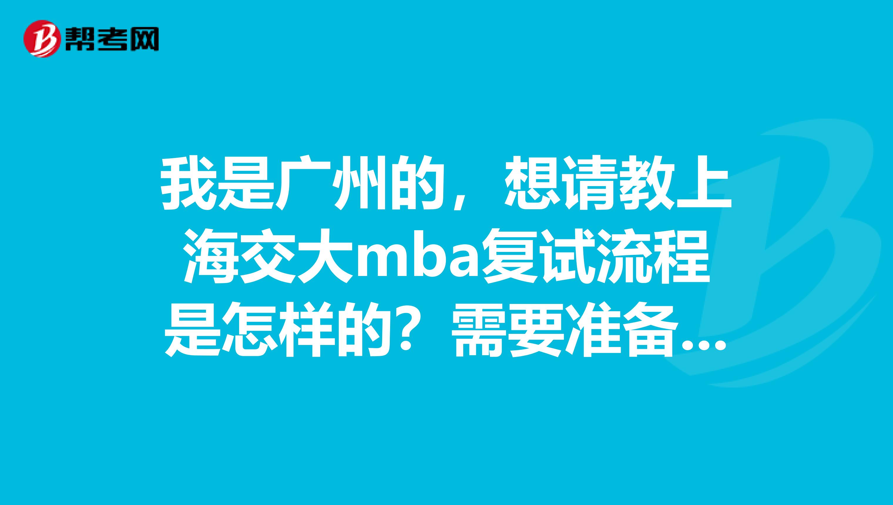 我是广州的,想请教上海交大mba复试流程是怎样的?需要准备什么材料?