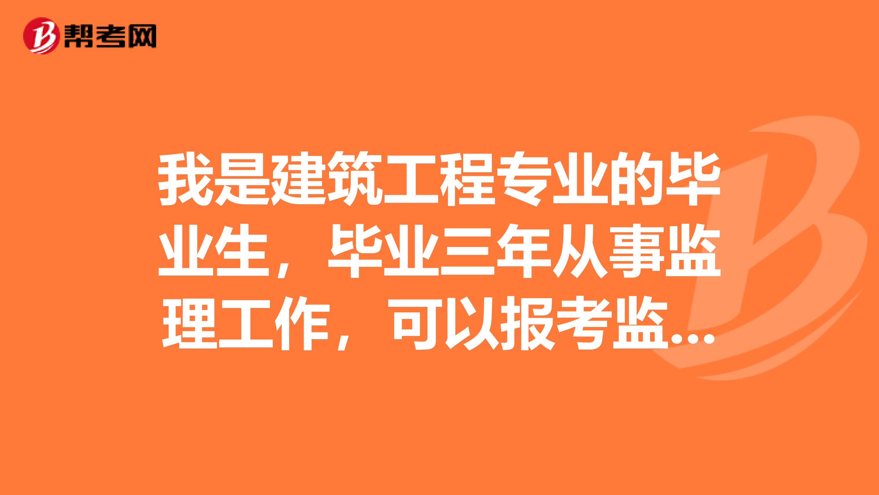 我是建筑工程专业的毕业生,毕业三年从事监理工作,可以报考监理工程师吗?
