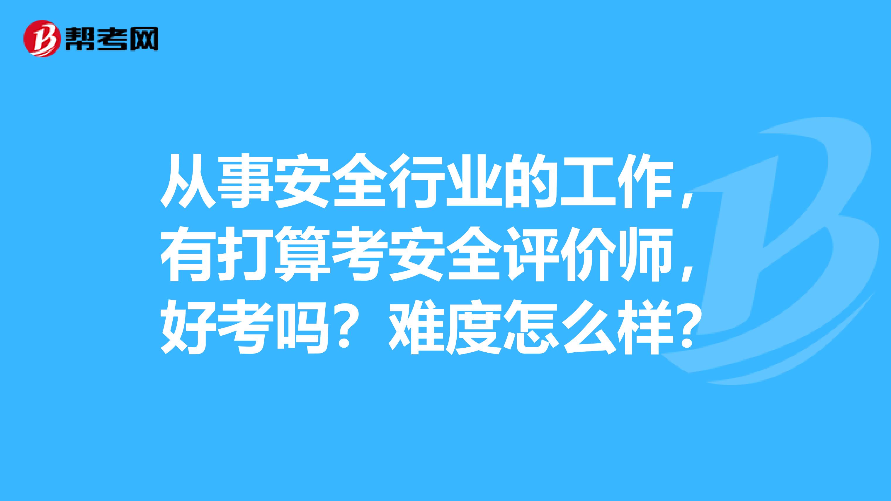 从事安全行业的工作，有打算考安全评价师，好考吗？难度怎么样？