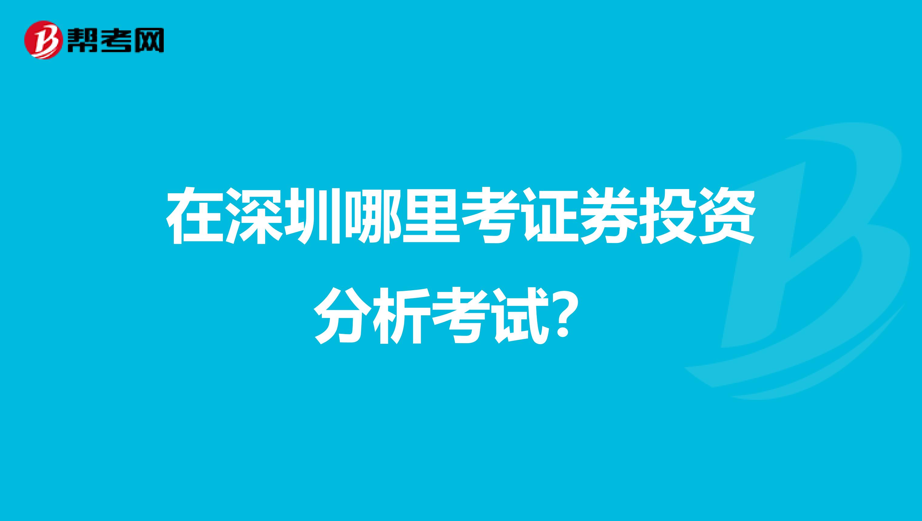 在深圳哪里考证券投资分析考试?