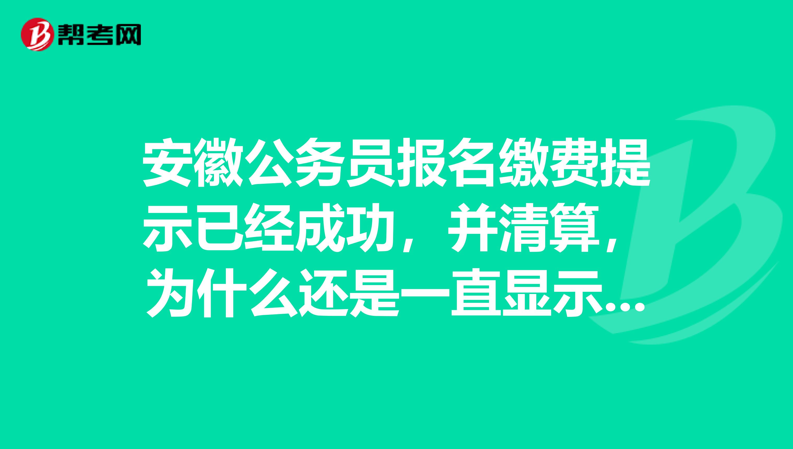 安徽公务员报名缴费提示已经成功,并清算,为什么还是一直显示未支付,急
