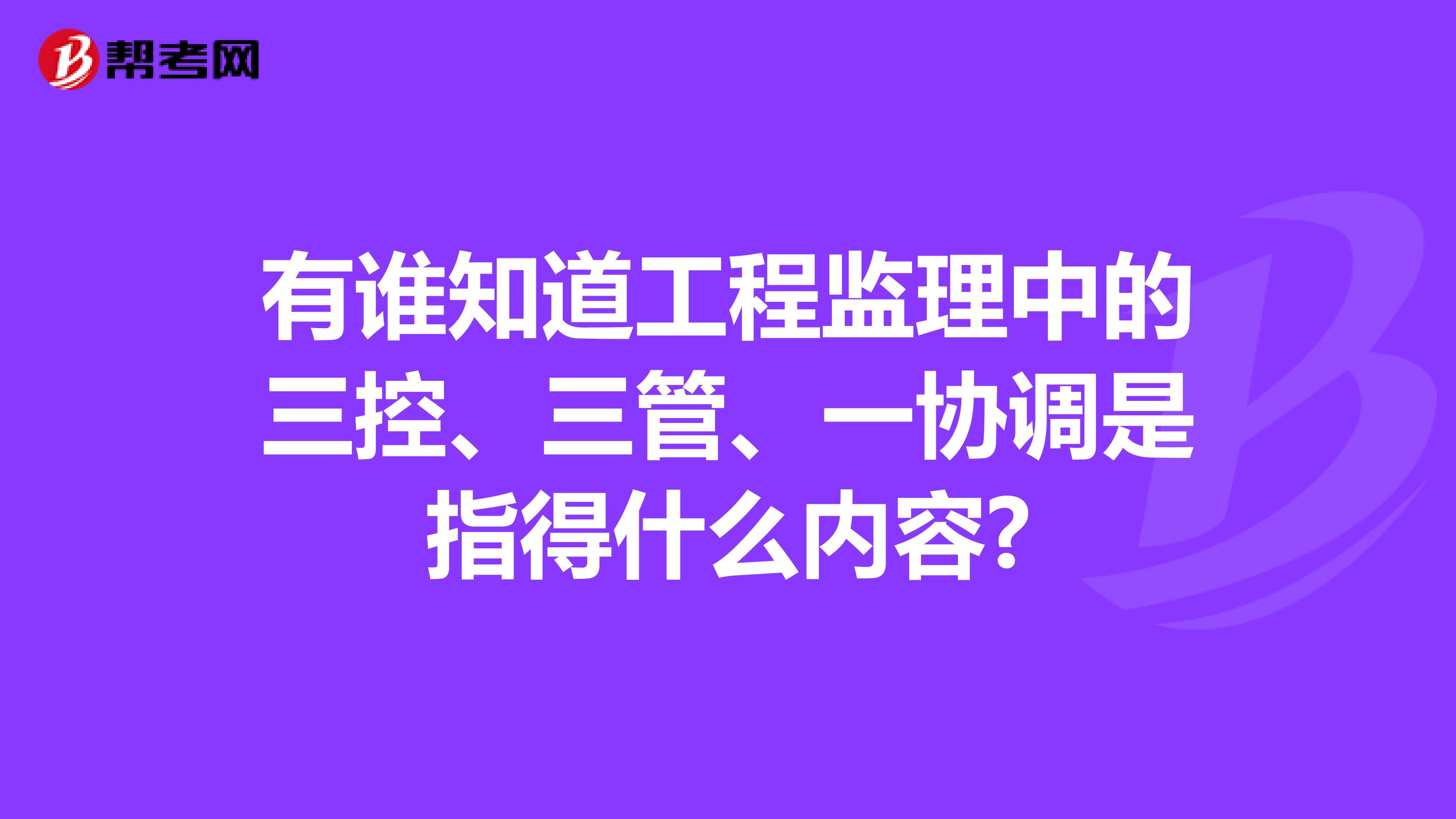 有谁知道工程监理中的三控、三管、一协调是指得什么内容?