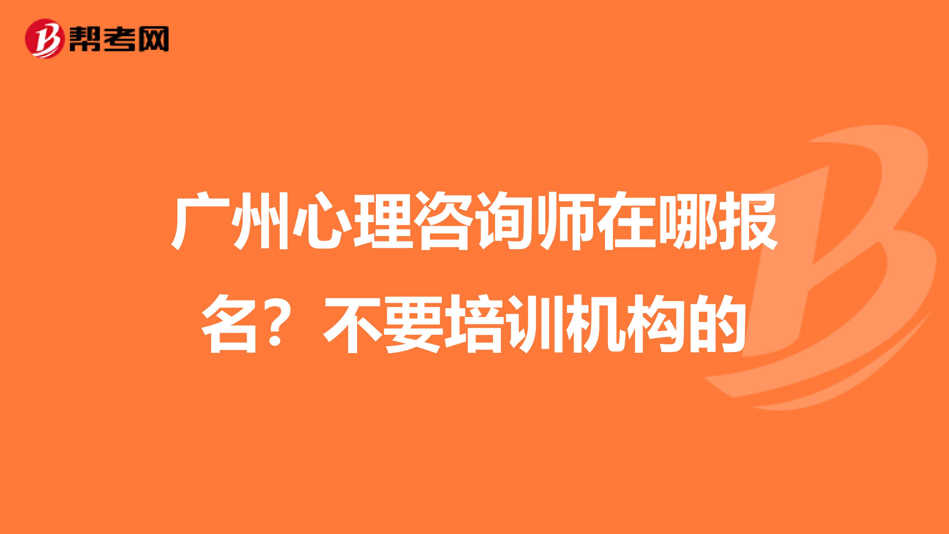 广州心理咨询师在哪报名？不要培训机构的