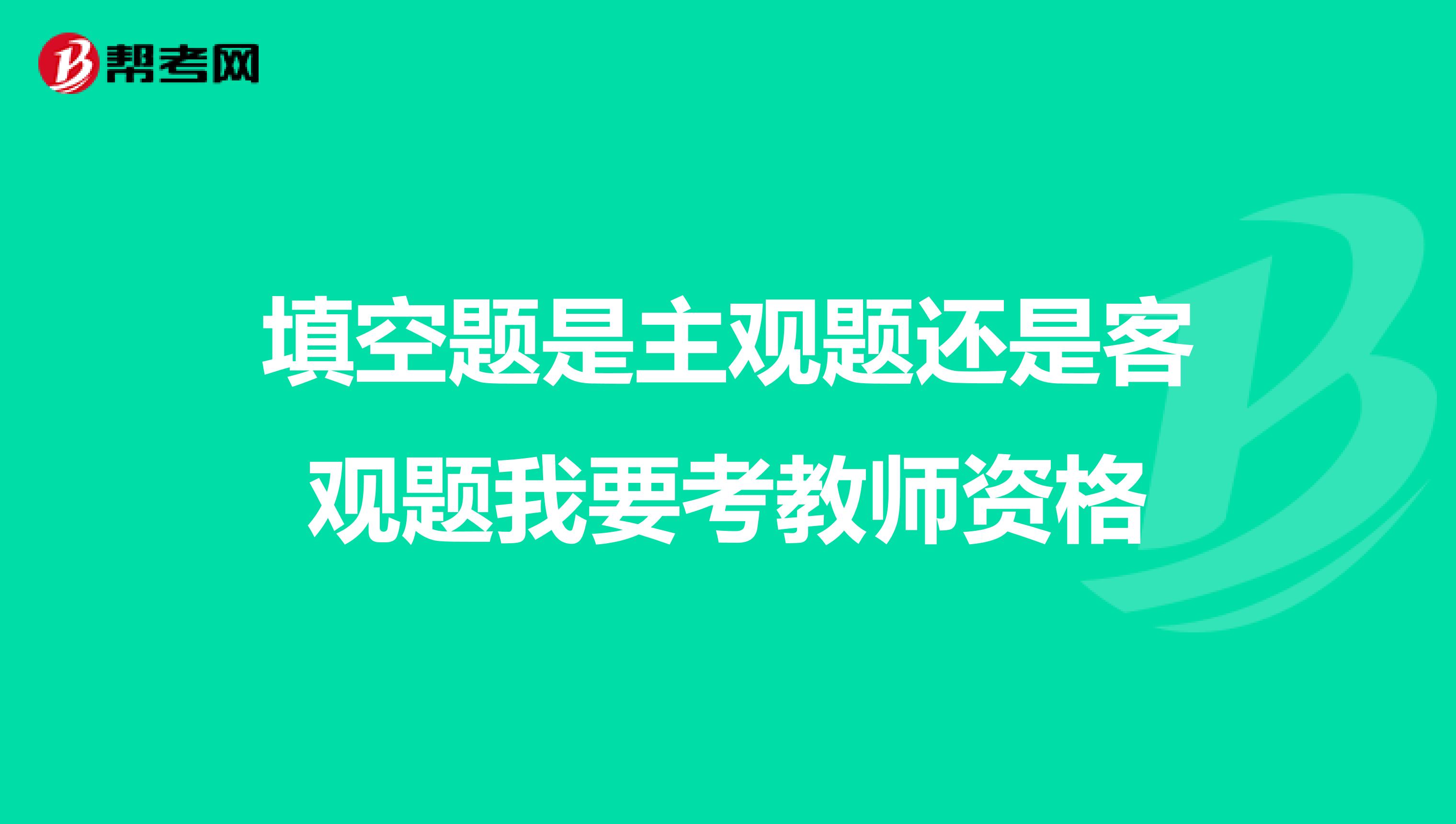 填空题是主观题还是客观题我要考教师资格