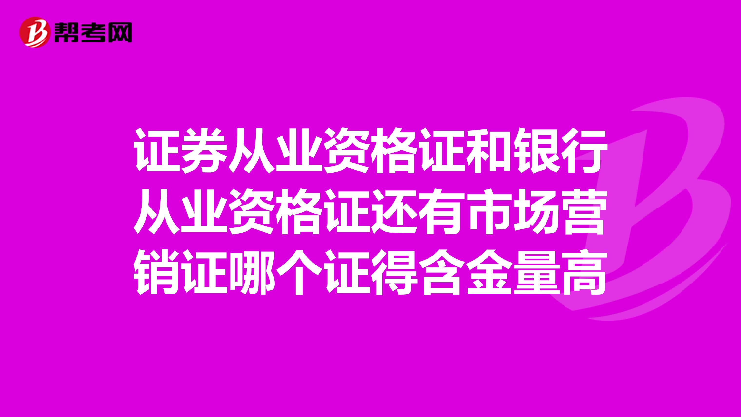 证券从业资格证和银行从业资格证还有市场营销证哪个证得含金量高