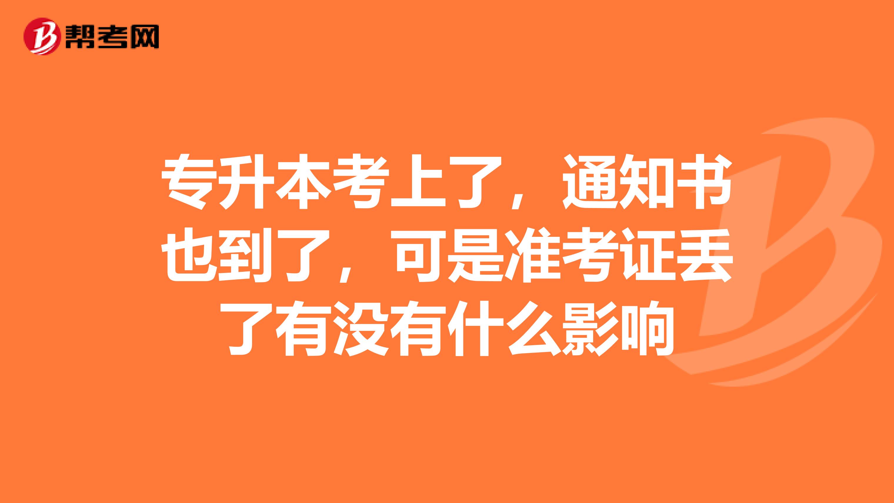 专升本考上了,通知书也到了,可是准考证丢了有没有什么影响