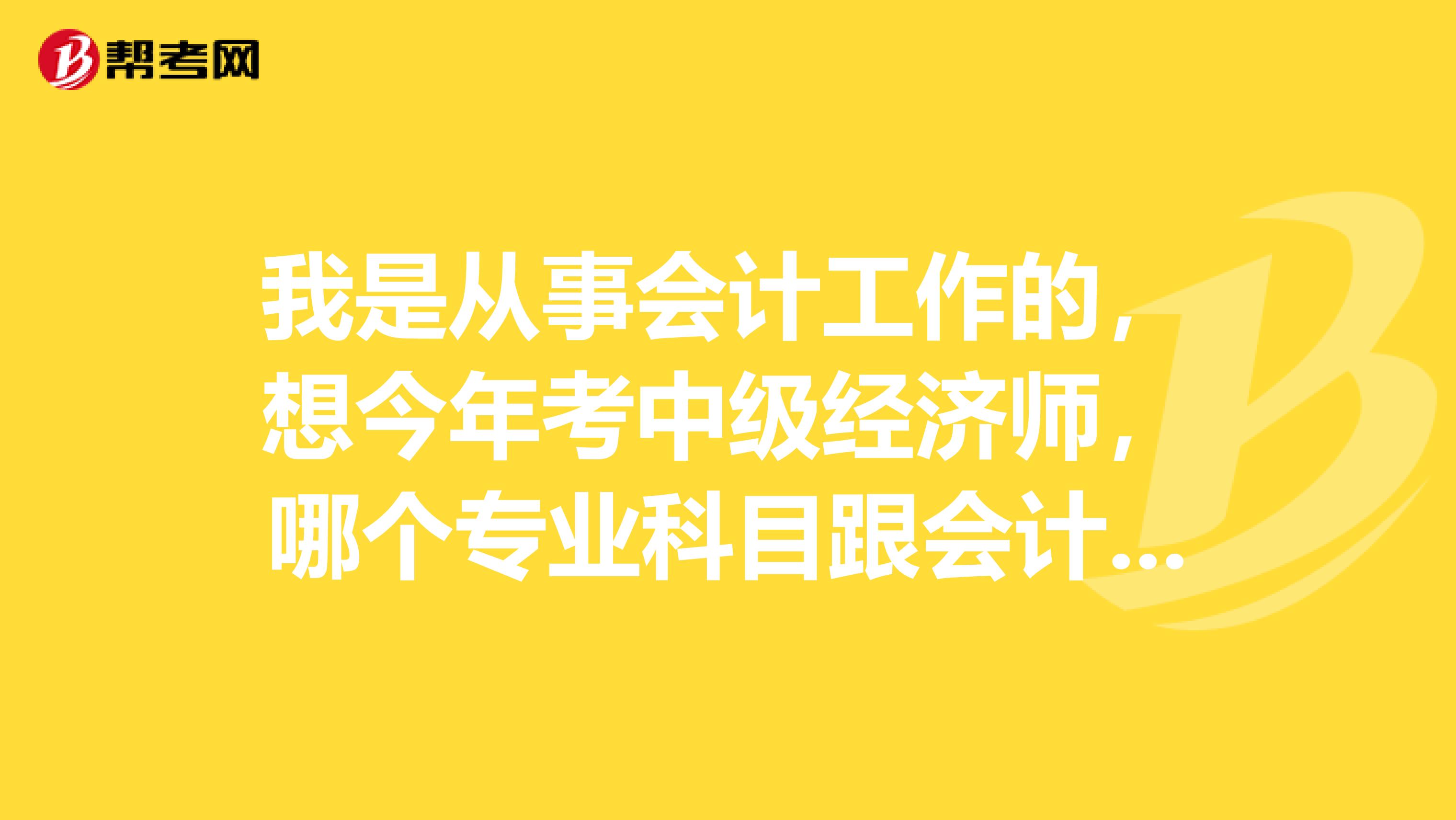 我是从事会计工作的，想今年考中级经济师，哪个专业科目跟会计学相关？哪个专业科目相对于简单些？