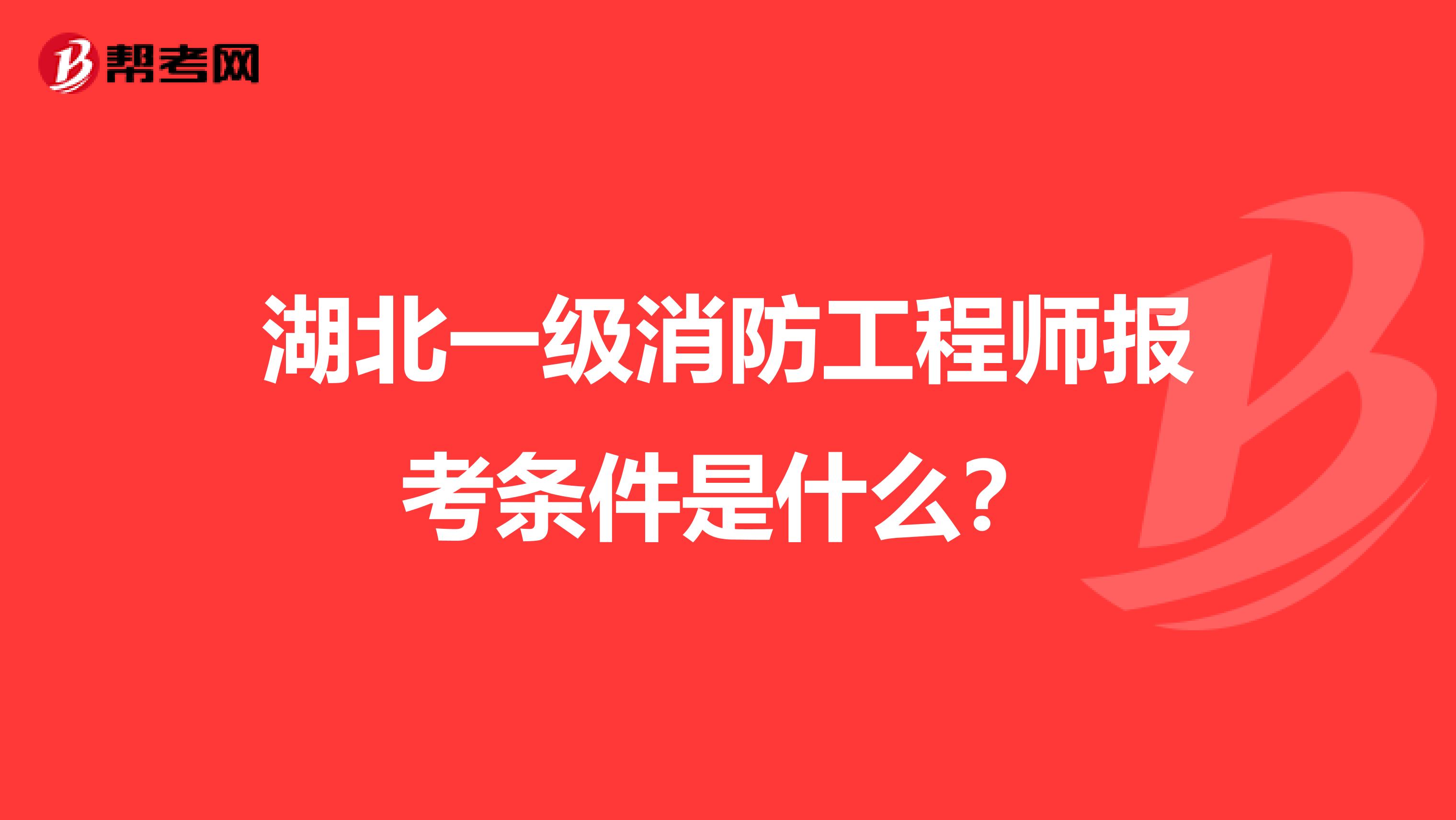 湖北一级消防工程师报考条件是什么?