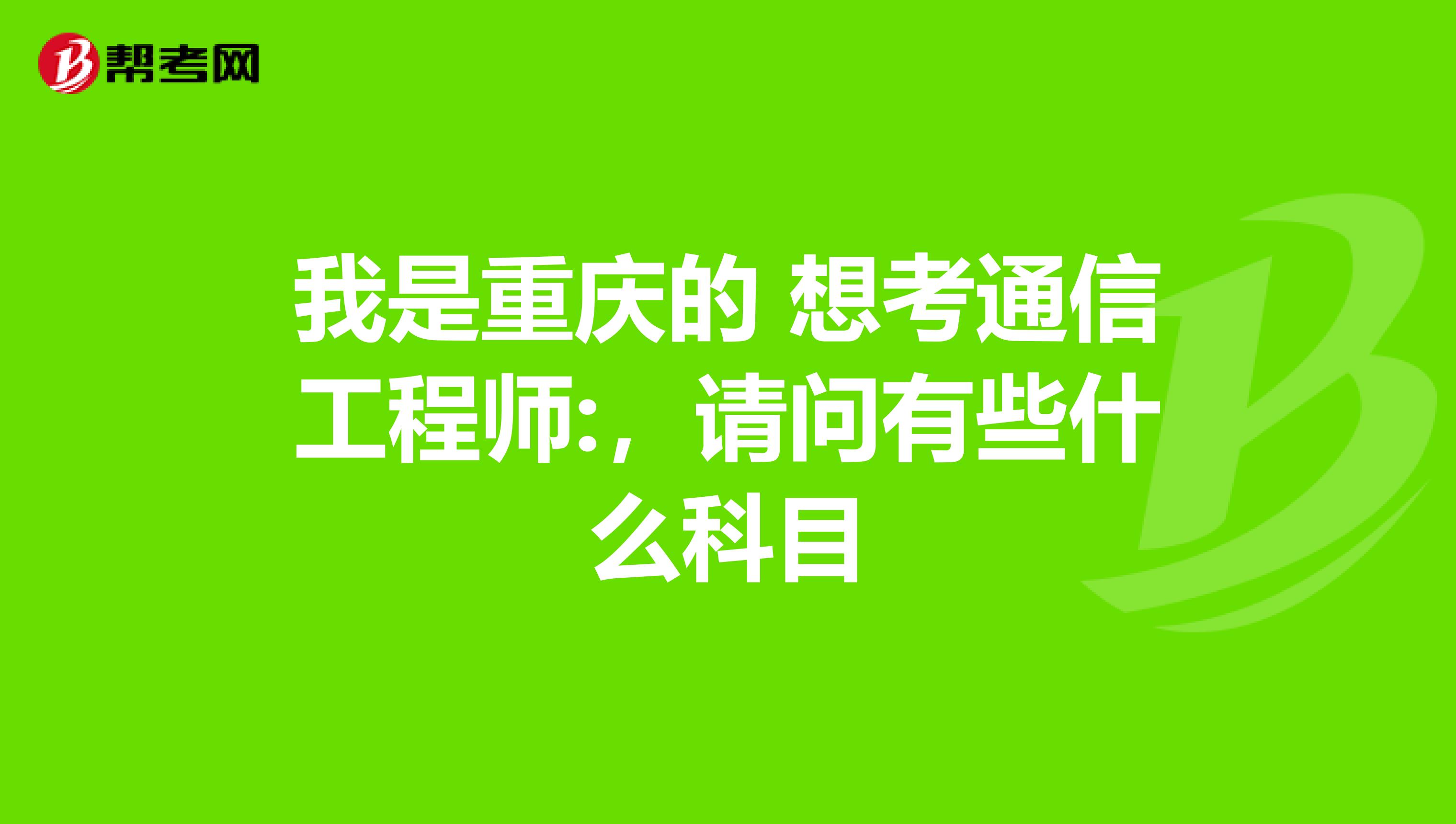 我是重庆的 想考通信工程师:,请问有些什么科目