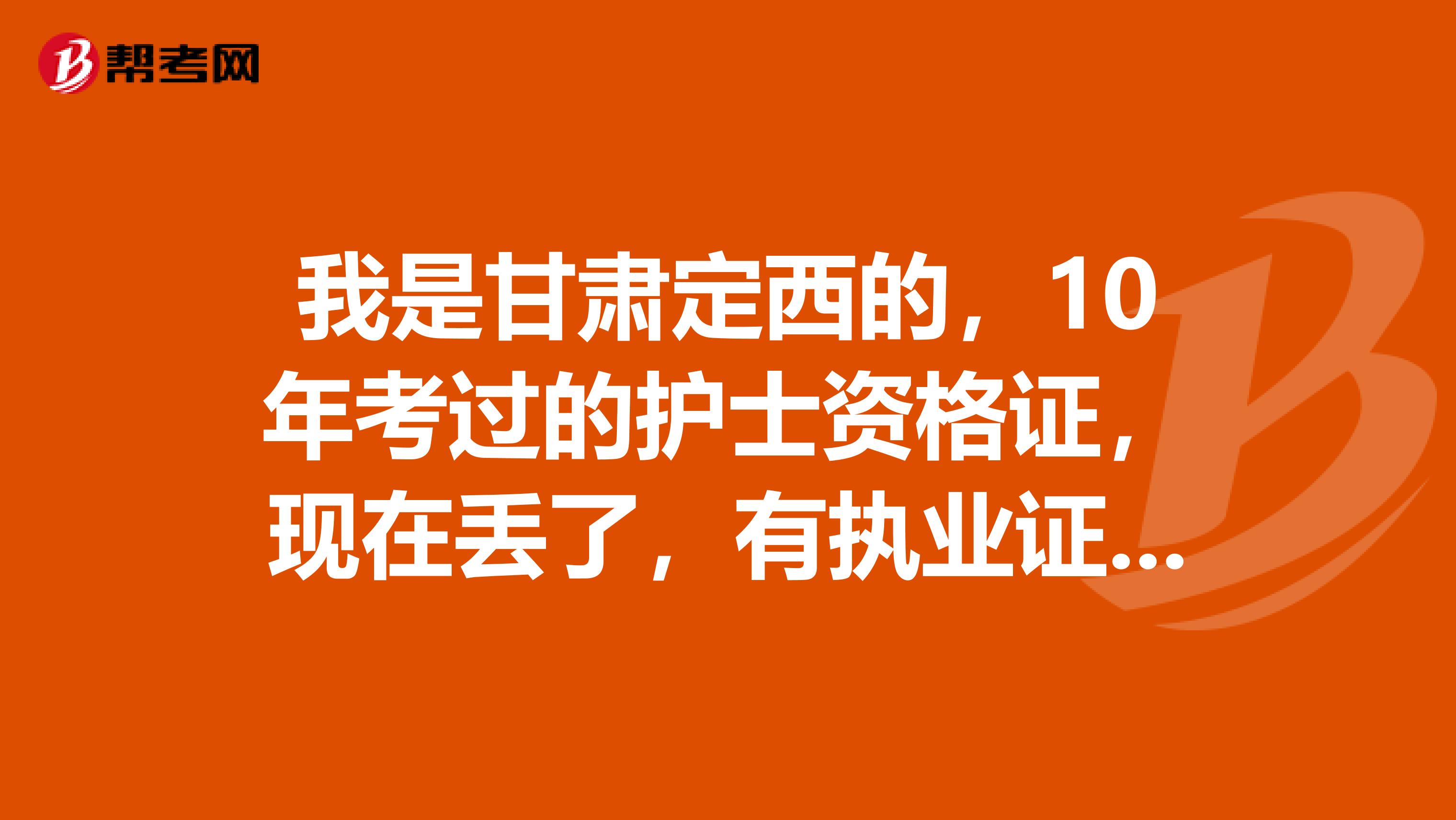 我是甘肃定西的，10年考过的护士资格证，现在丢了，有执业证资格证复印件，可以补办吗？需要什么手续