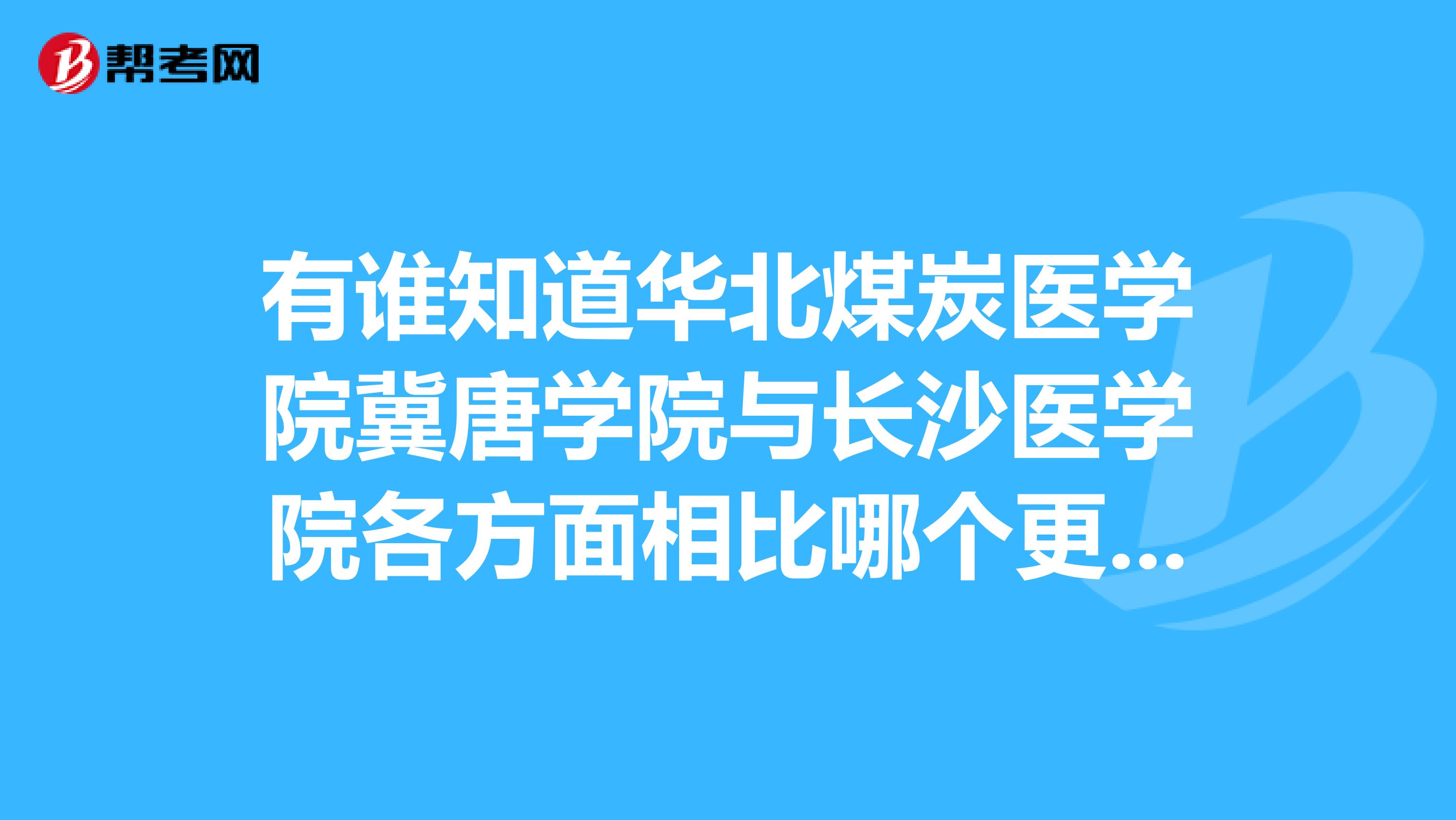 有谁知道华北煤炭医学院冀唐学院与长沙医学院各方面相比哪个更好?