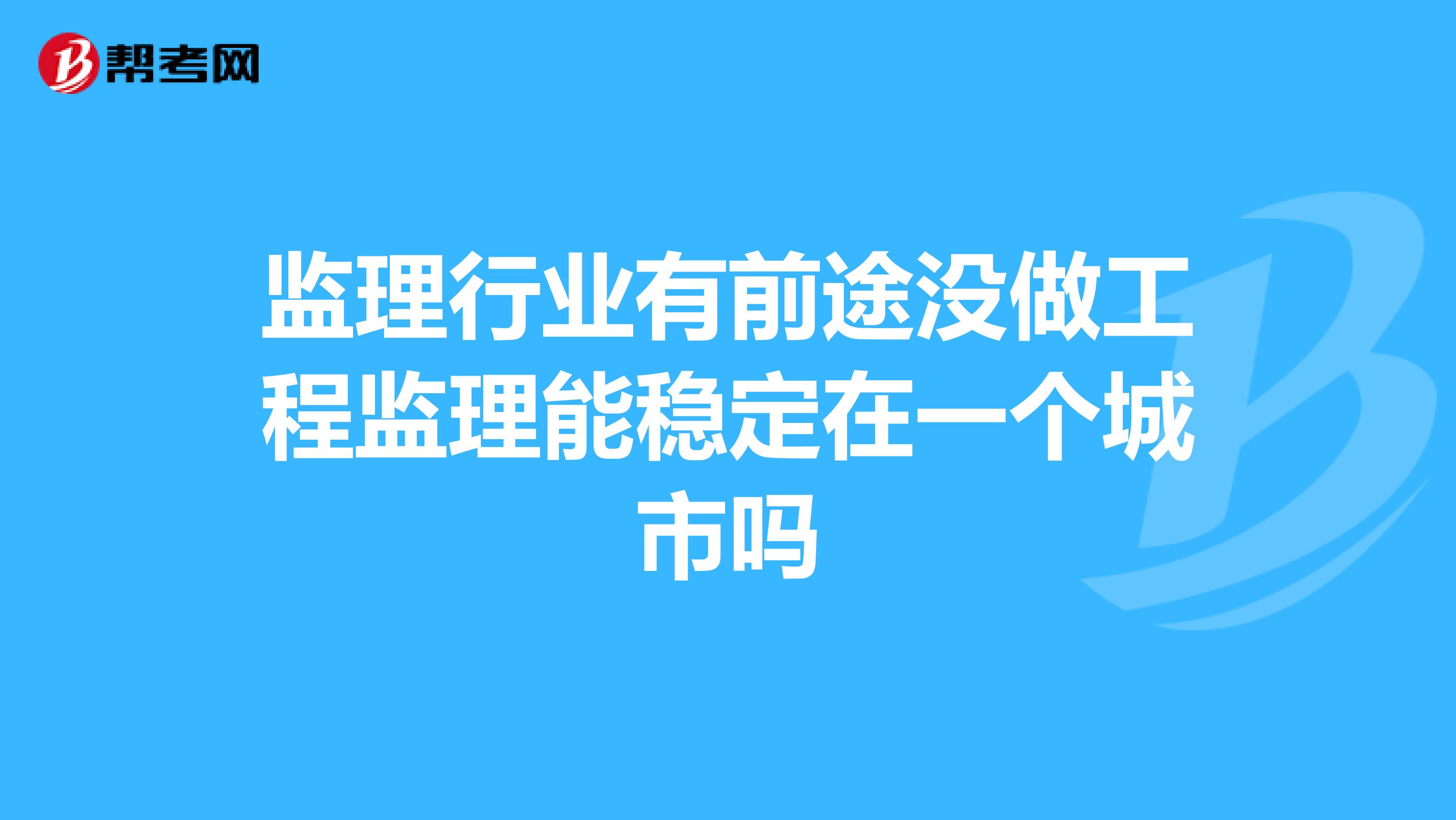 监理行业有前途没做工程监理能稳定在一个城市吗