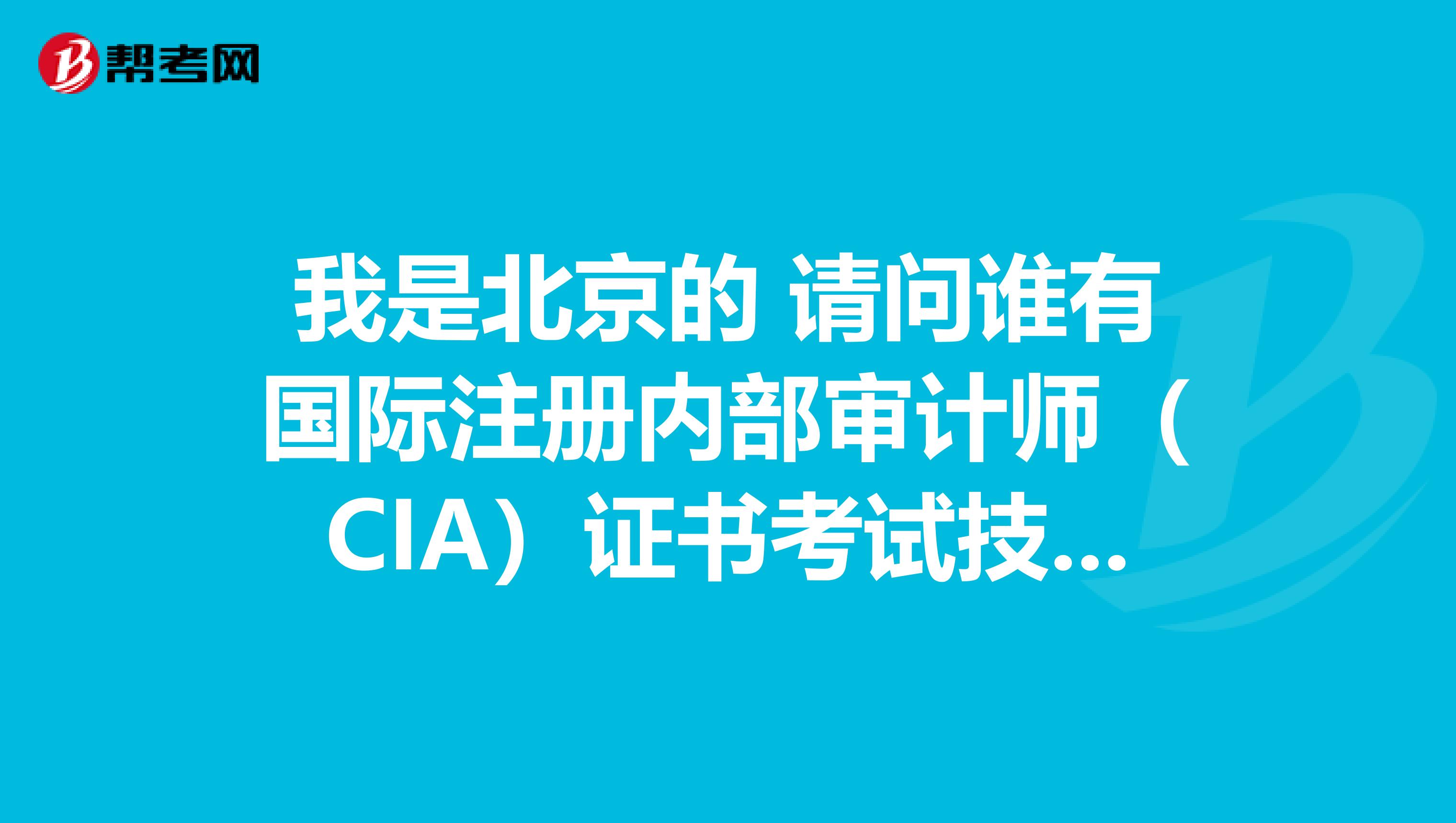 我是北京的 請(qǐng)問(wèn)誰(shuí)有國(guó)際注冊(cè)內(nèi)部審計(jì)師（CIA）證書考試技巧嗎
