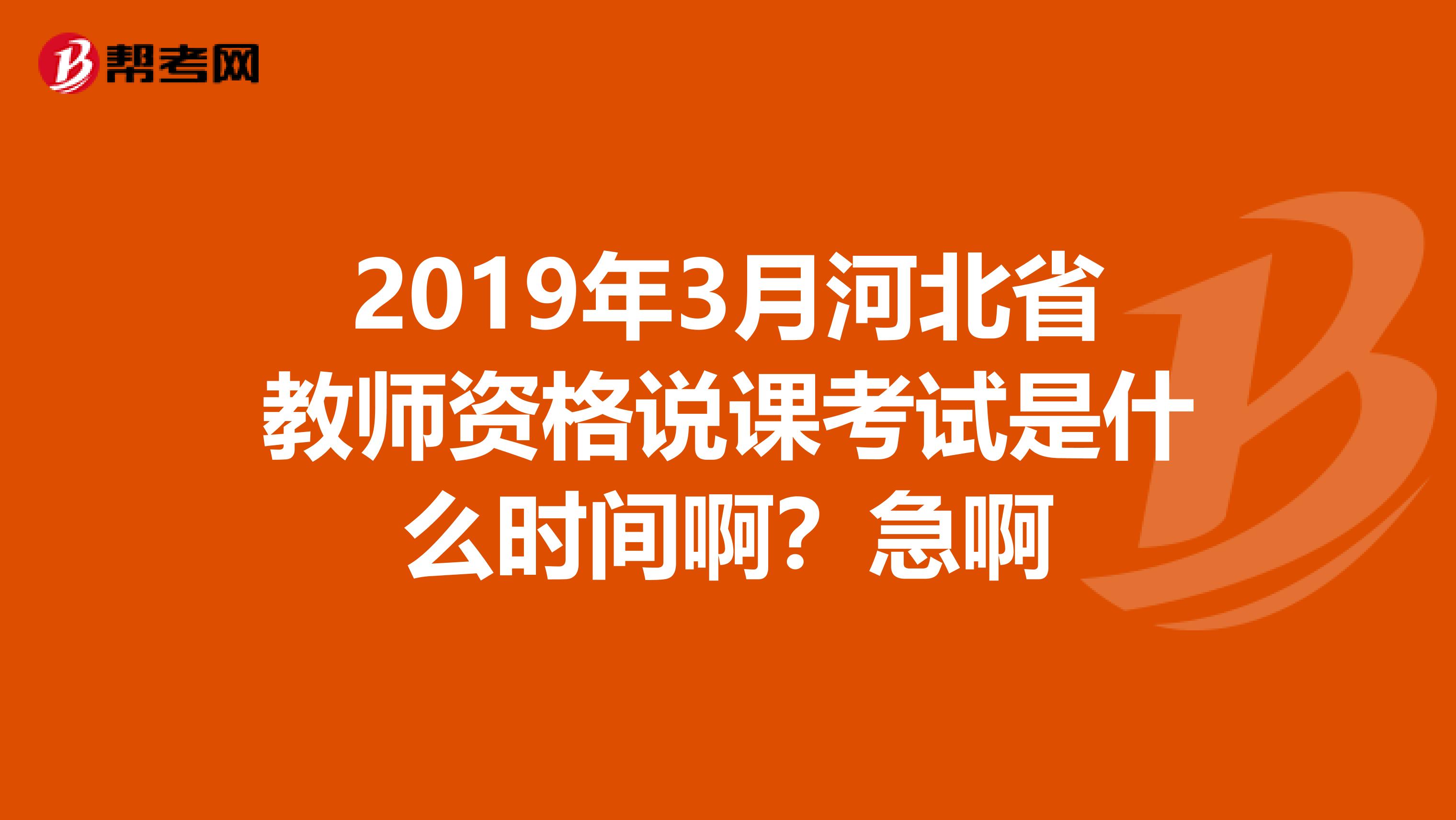 2019年3月河北省教師資格說課考試是什么時間啊？急啊