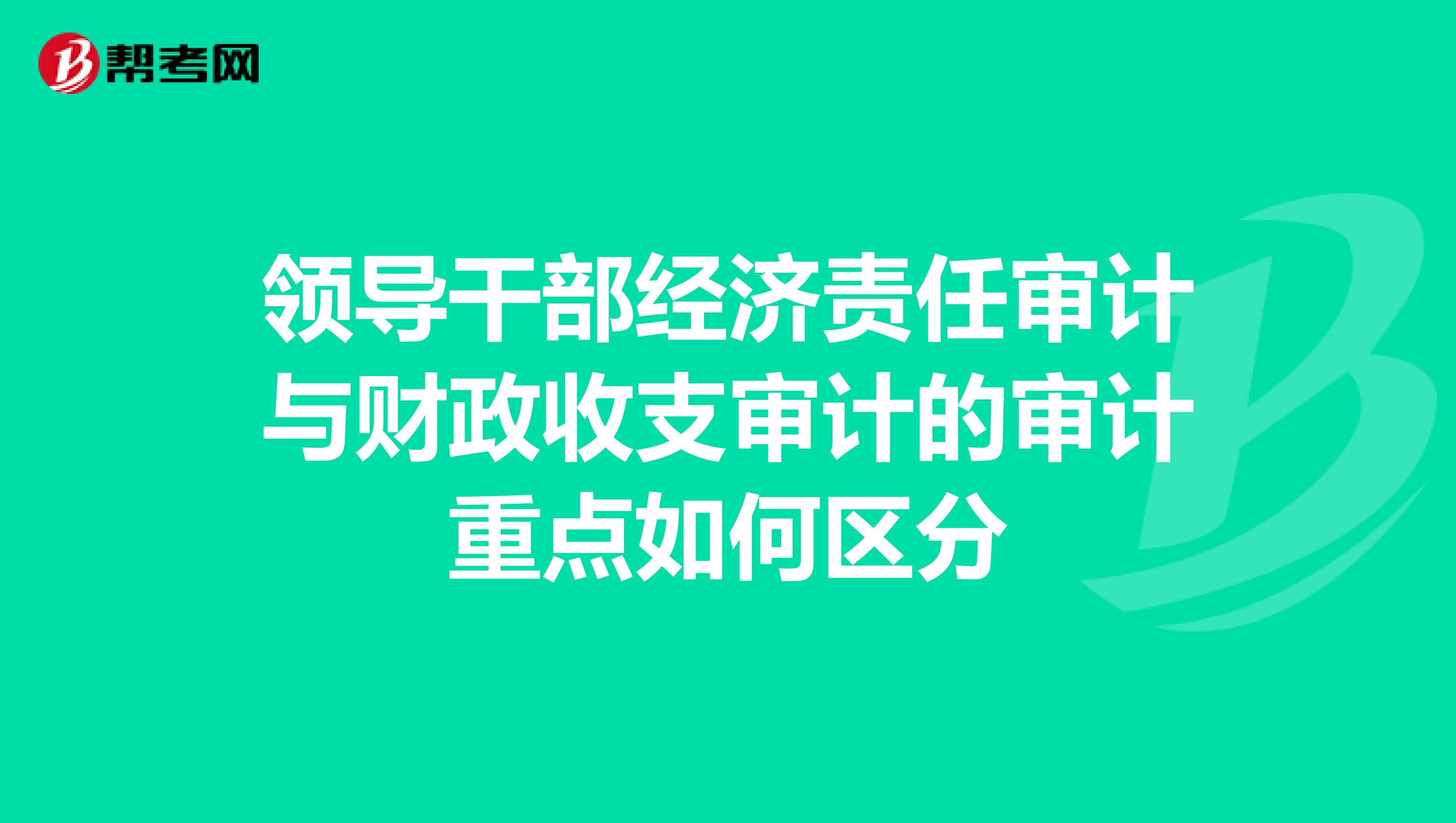 领导干部经济责任审计与财政收支审计的审计重点如何区分
