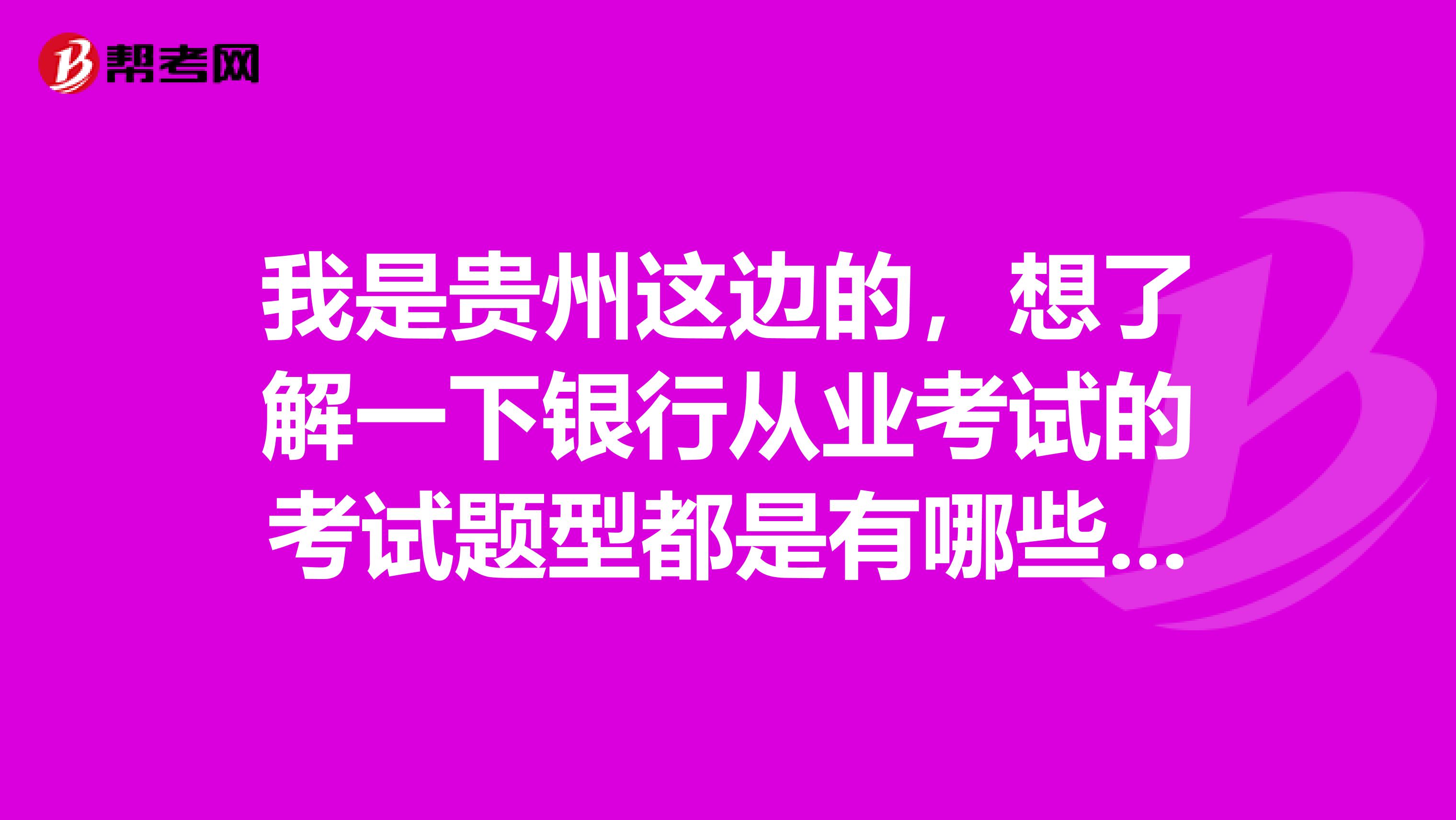我是贵州这边的,想了解一下银行从业考试的考试题型都是有哪些呢?