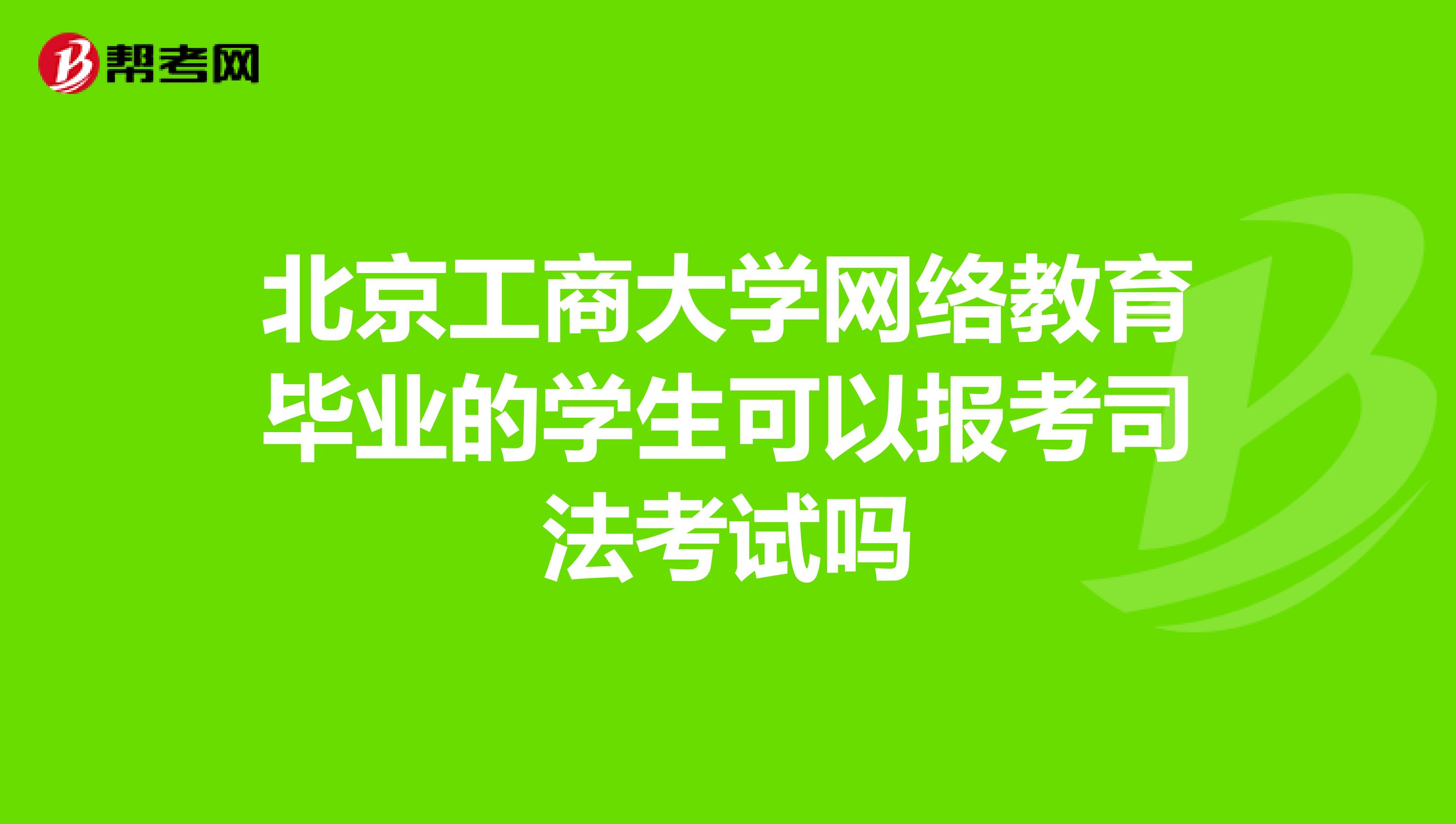 北京工商大学网络教育毕业的学生可以报考司法考试吗