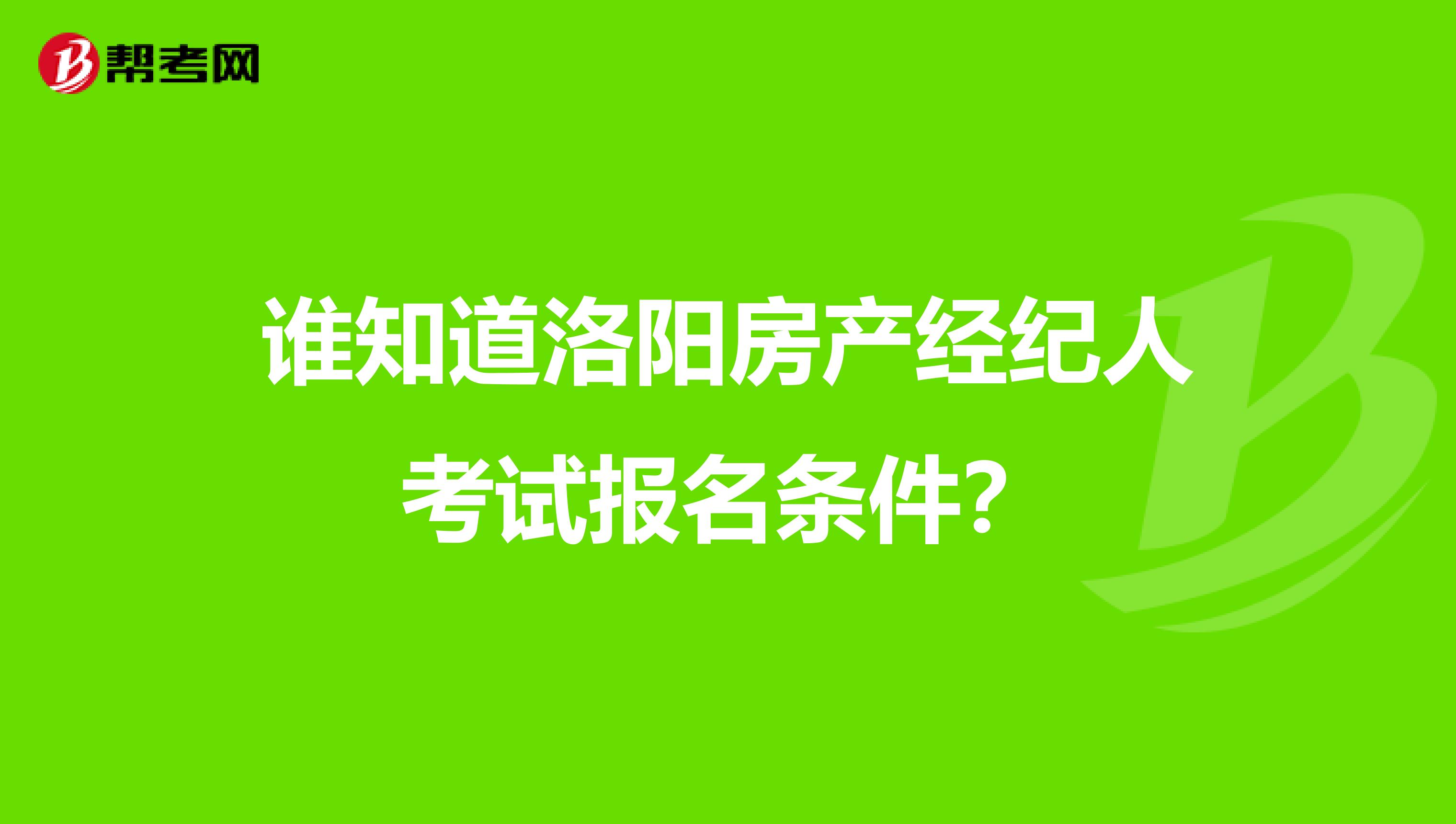谁知道洛阳房产经纪人考试报名条件？