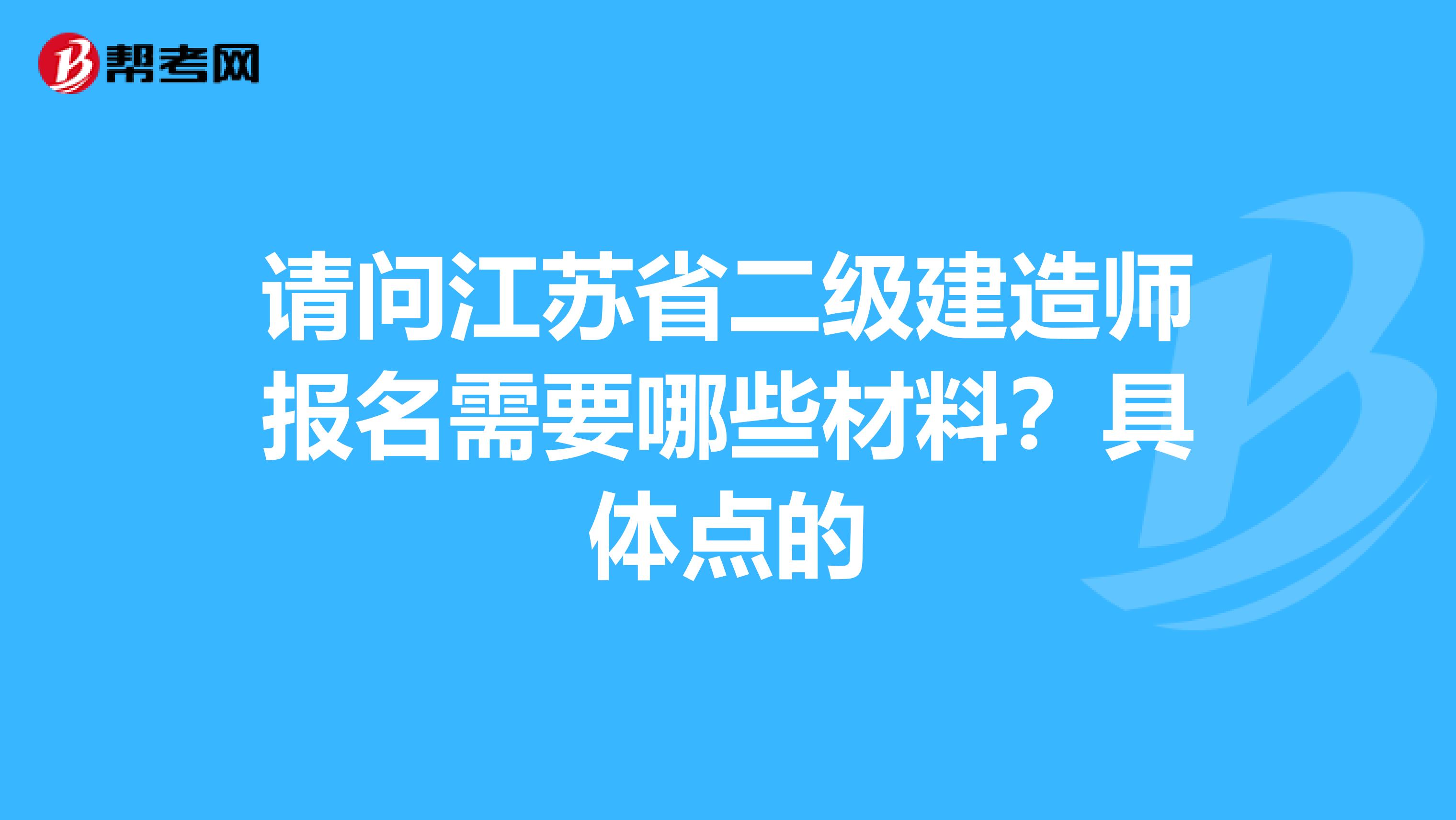 请问江苏省二级建造师报名需要哪些材料?具体点的