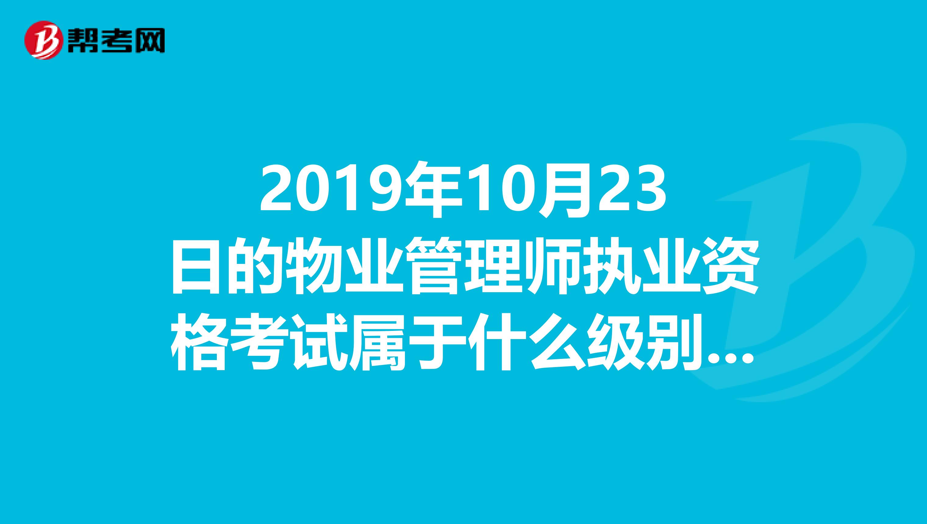 2019年10月23日的物业管理师执业资格考试属于什么级别的职称