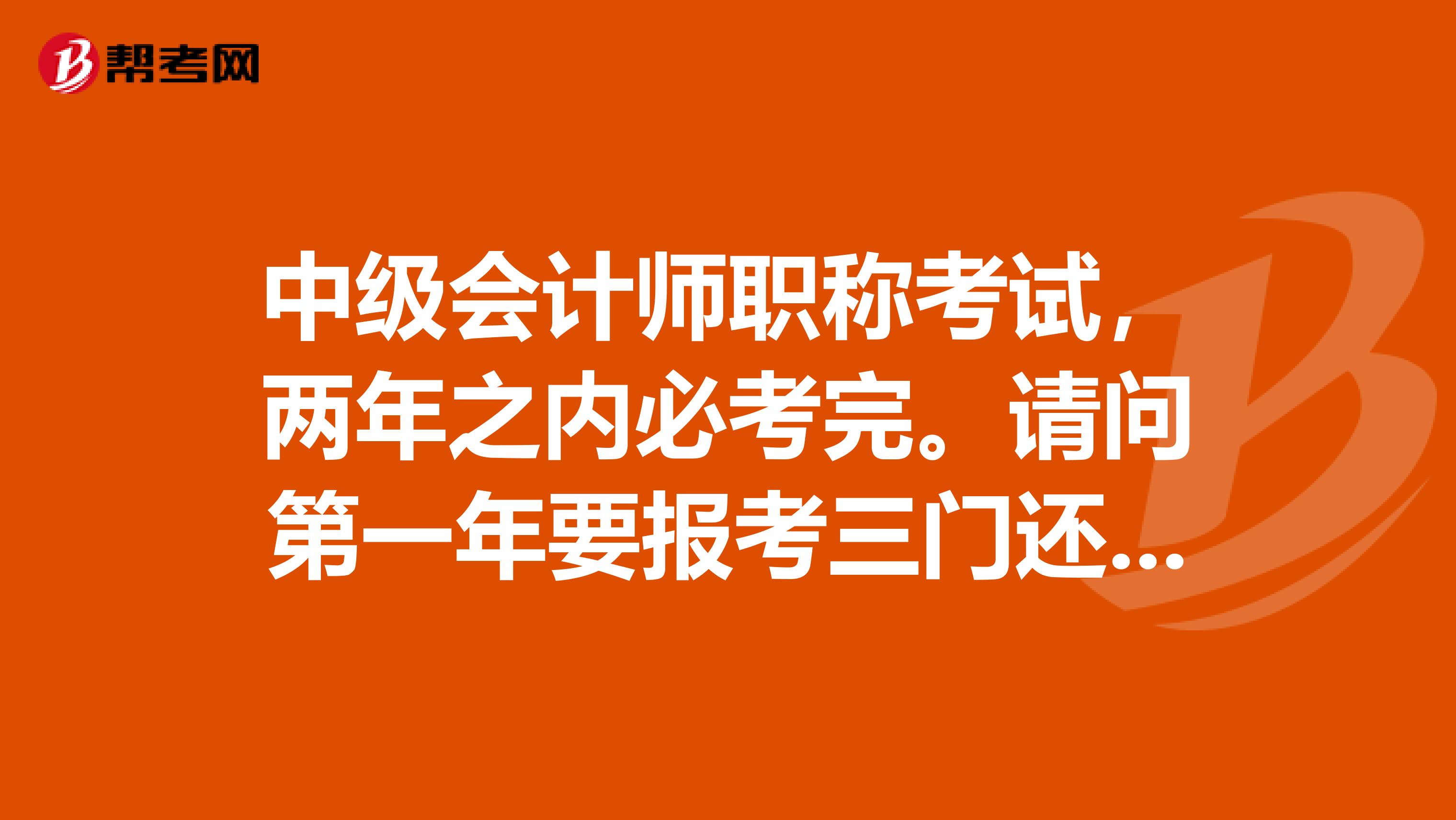 中级会计师职称考试,两年之内必考完。请问第一年要报考三门还是两门好?急求懂这行的高手指点迷津?谈谈心得。谢谢