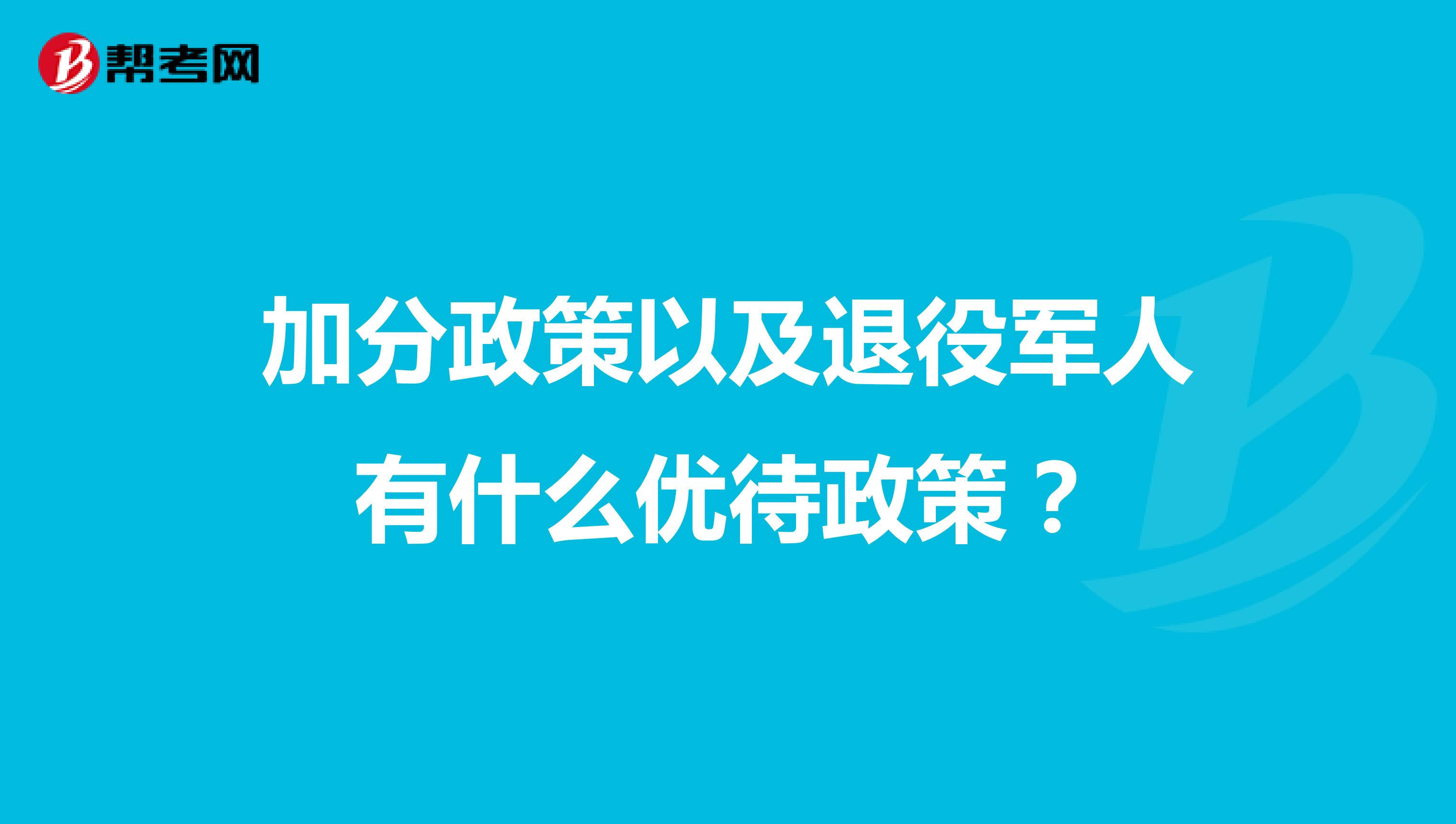加分政策以及退役军人有什么优待政策?