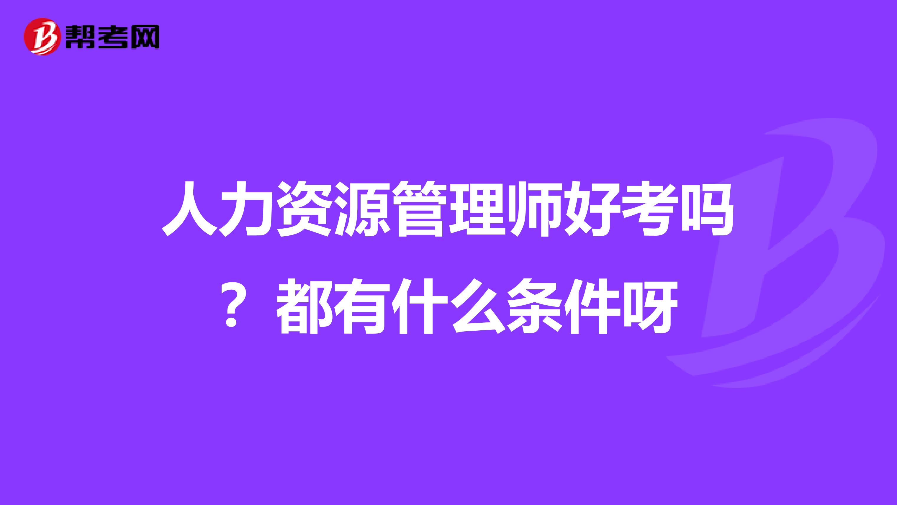 人力资源管理师好考吗？都有什么条件呀