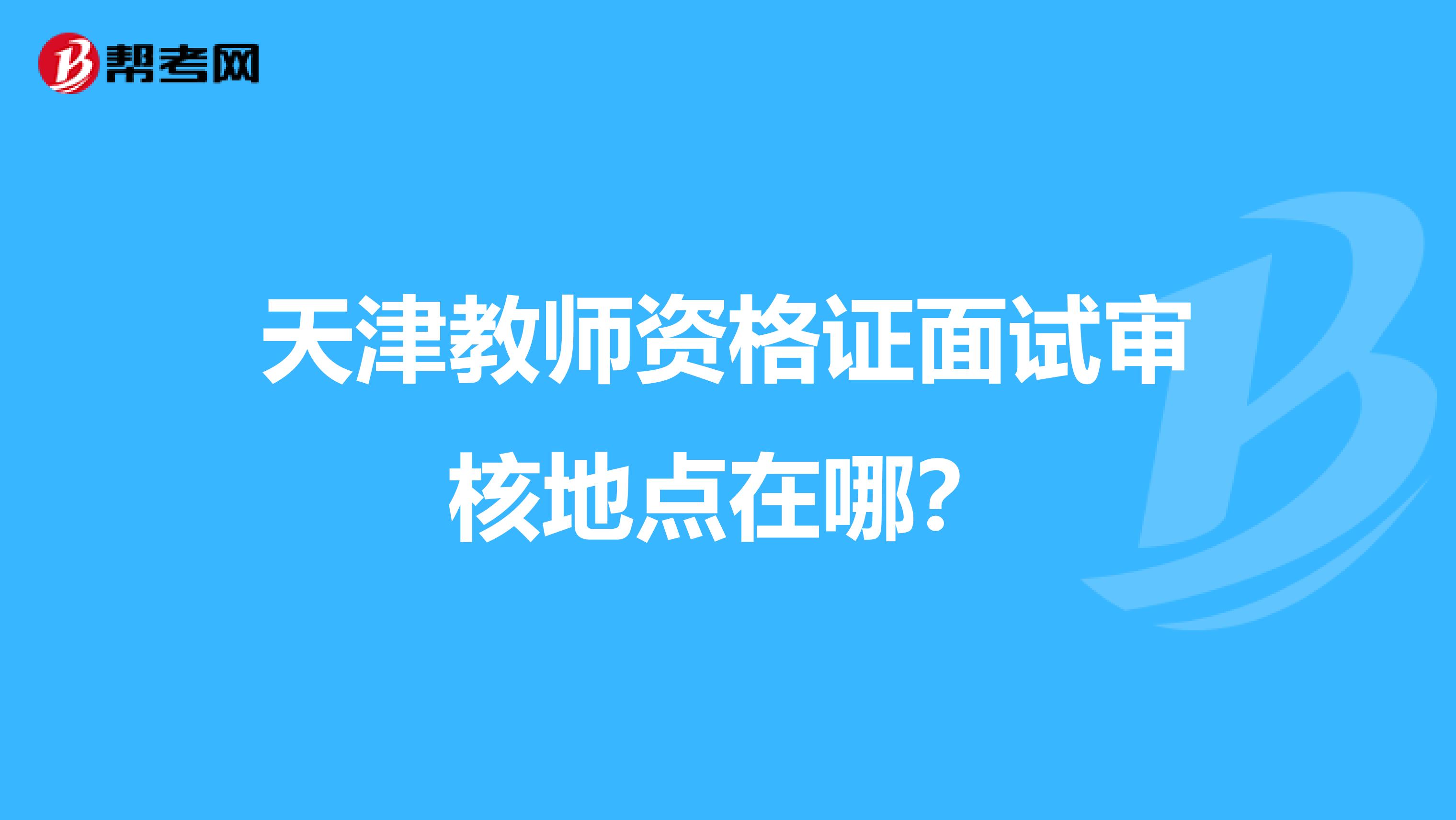 天津教师资格证面试审核地点在哪?