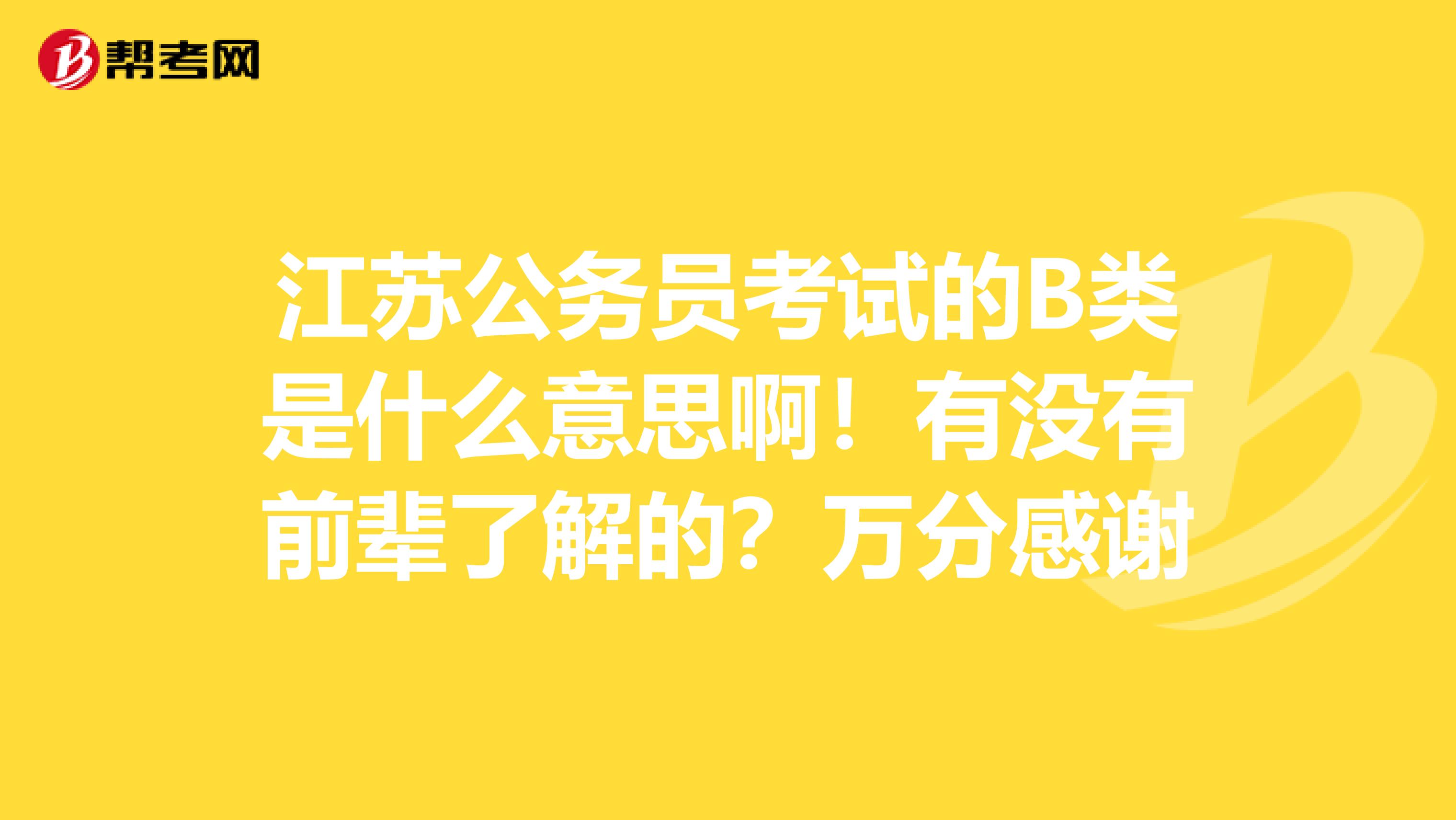 江苏公务员考试的B类是什么意思啊！有没有前辈了解的？万分感谢