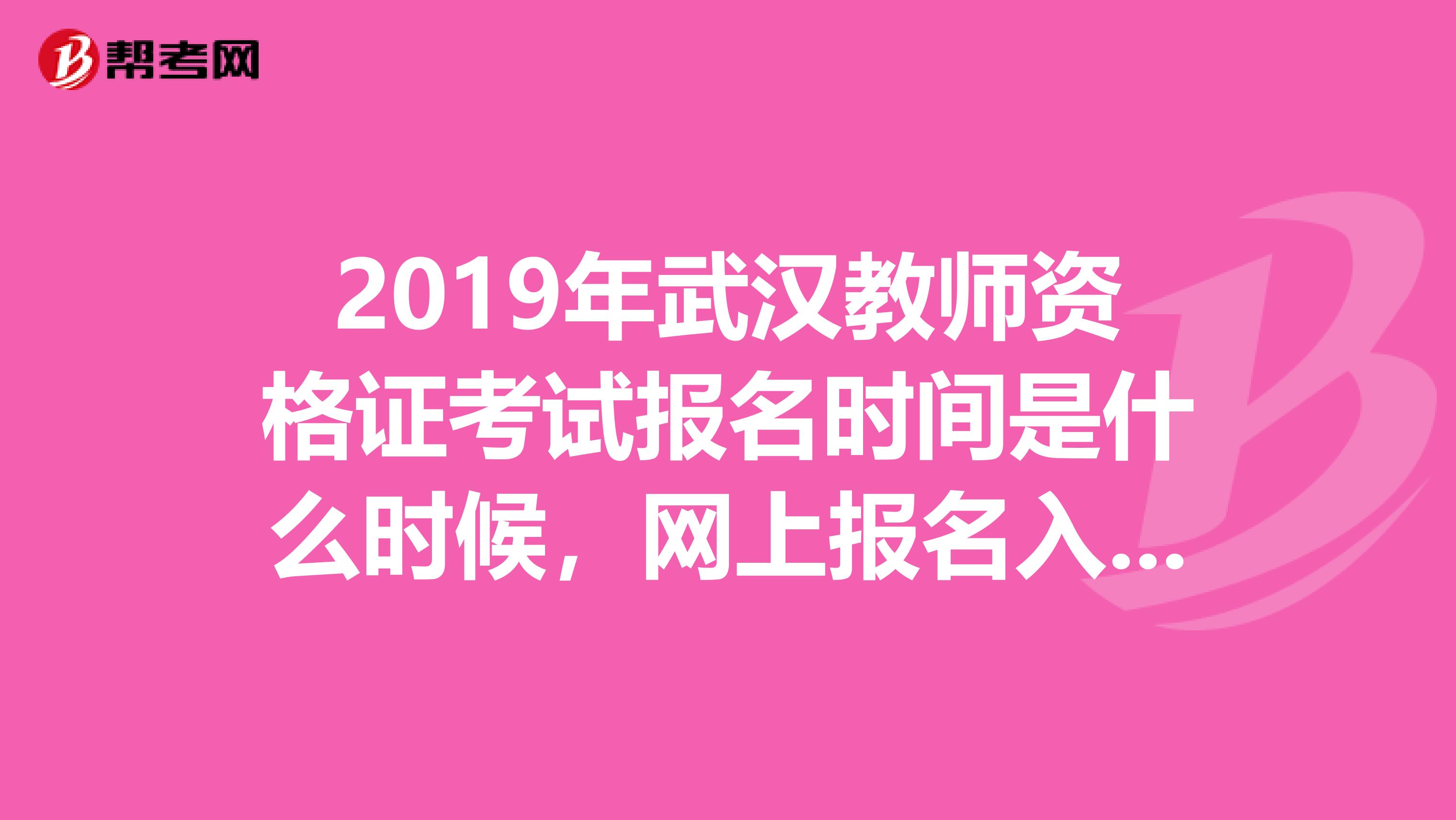 2019年武漢教師資格證考試報名時間是什么時候，網上報名入口是什么？