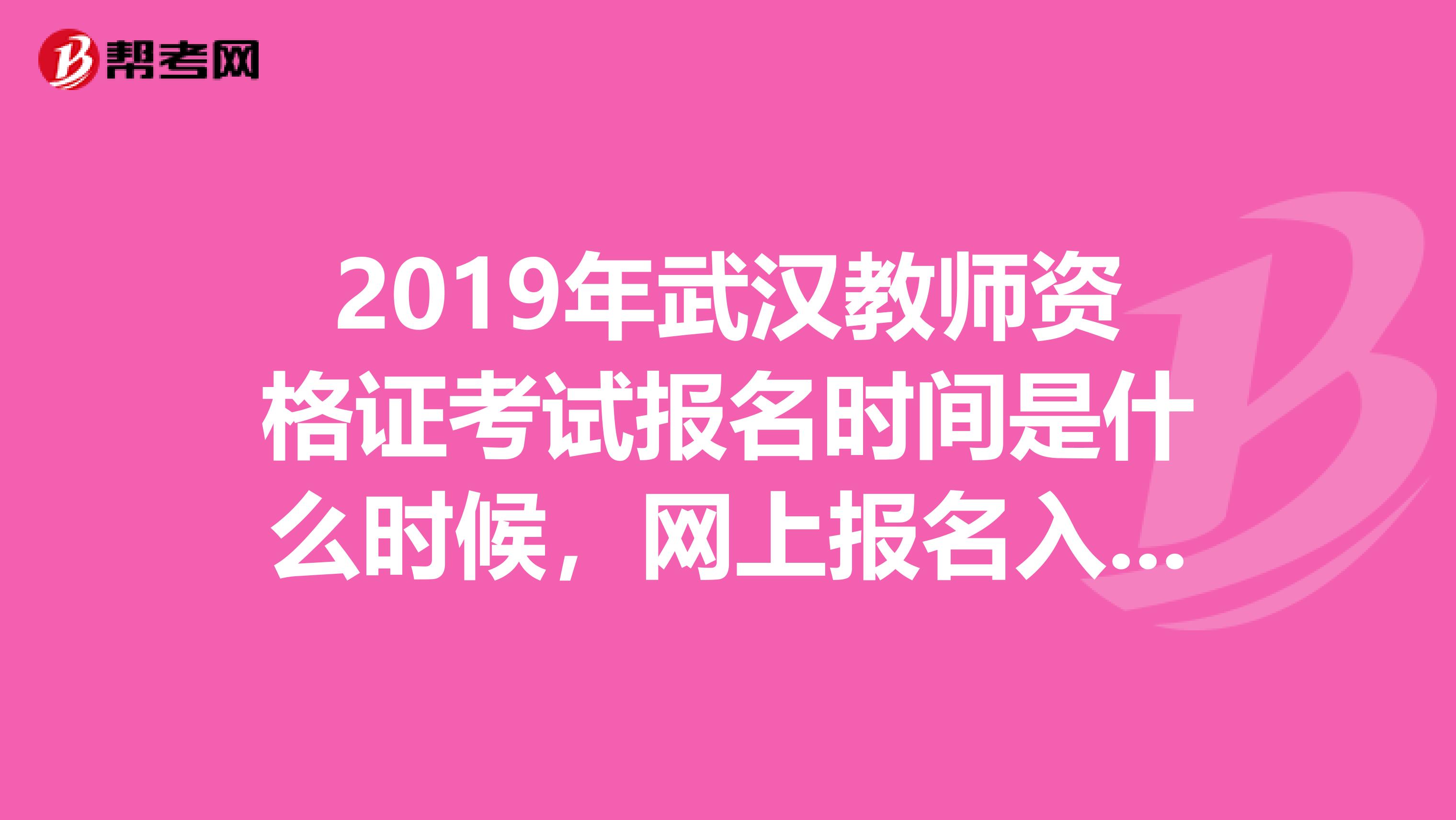 2019年武汉教师资格证考试报名时间是什么时候，网上报名入口是什么？