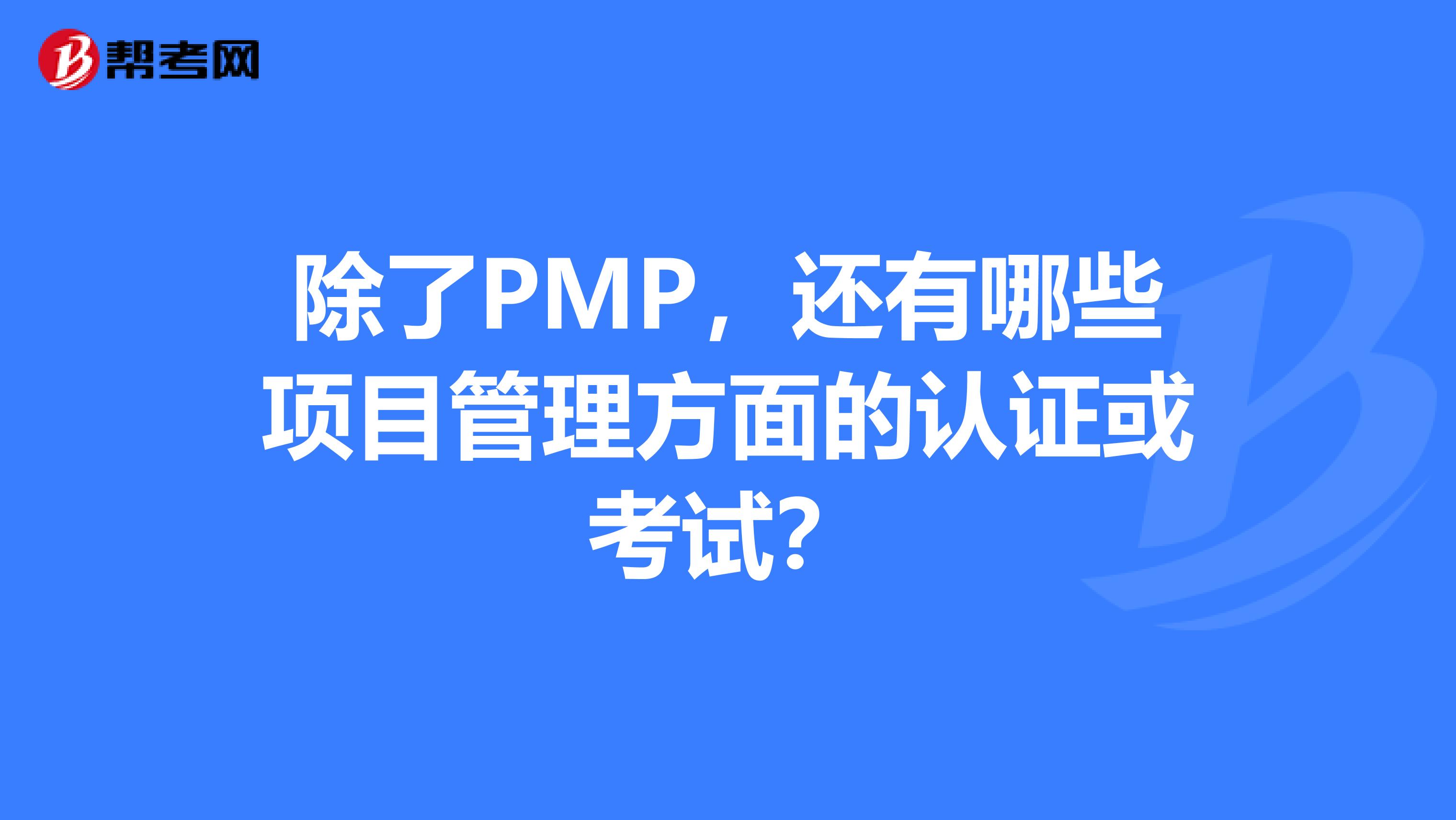 除了PMP，还有哪些项目管理方面的认证或考试？