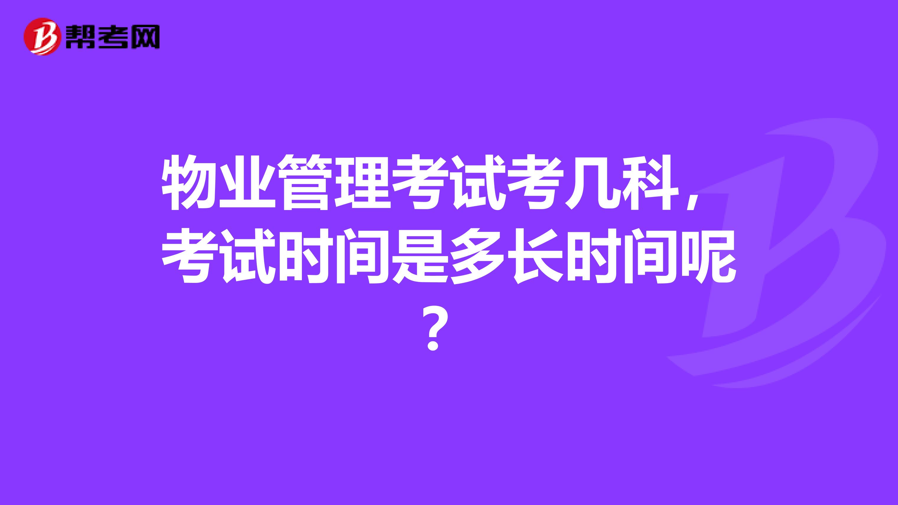 物业管理考试考几科，考试时间是多长时间呢？