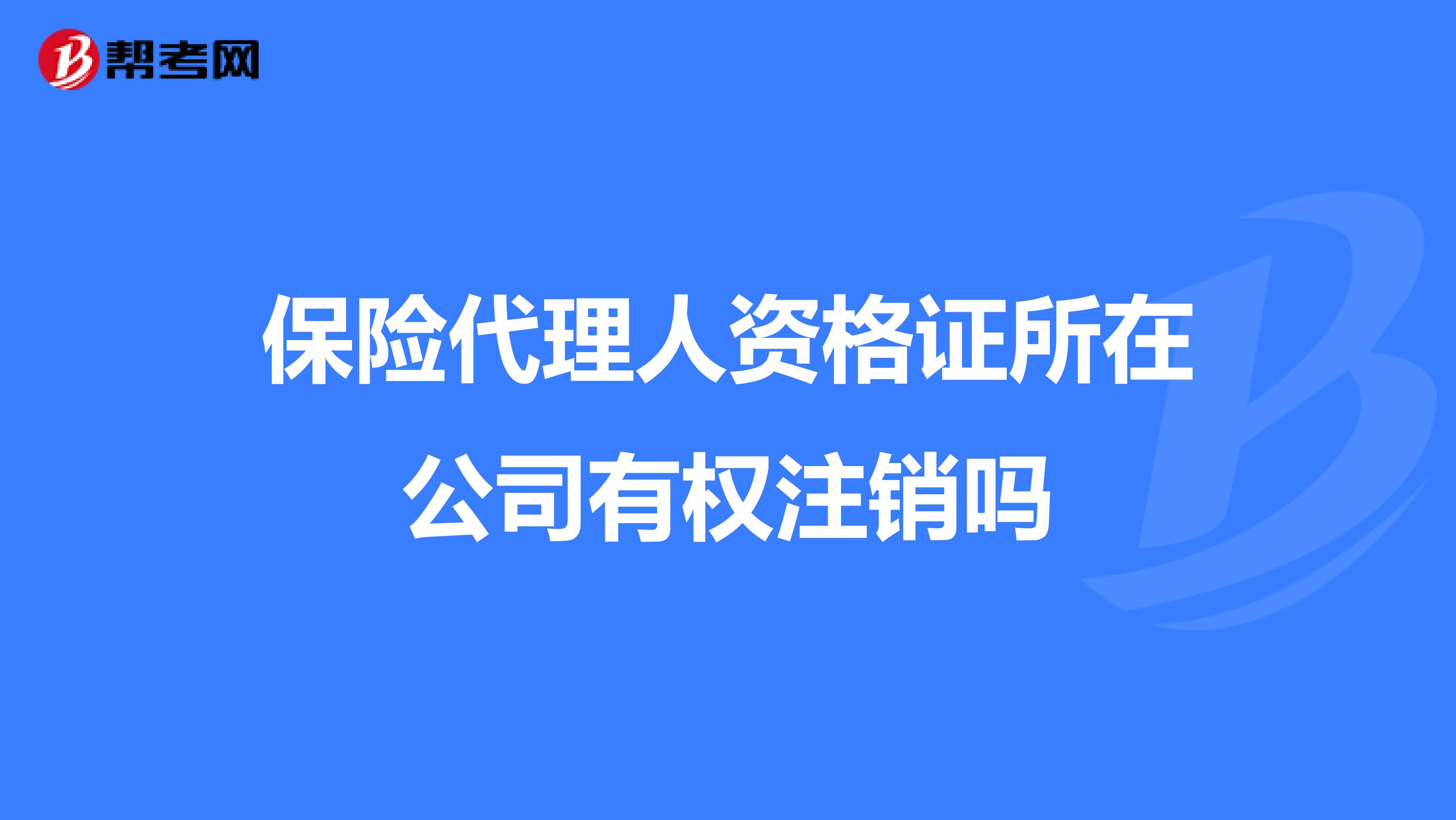 保险代理人资格证所在公司有权注销吗