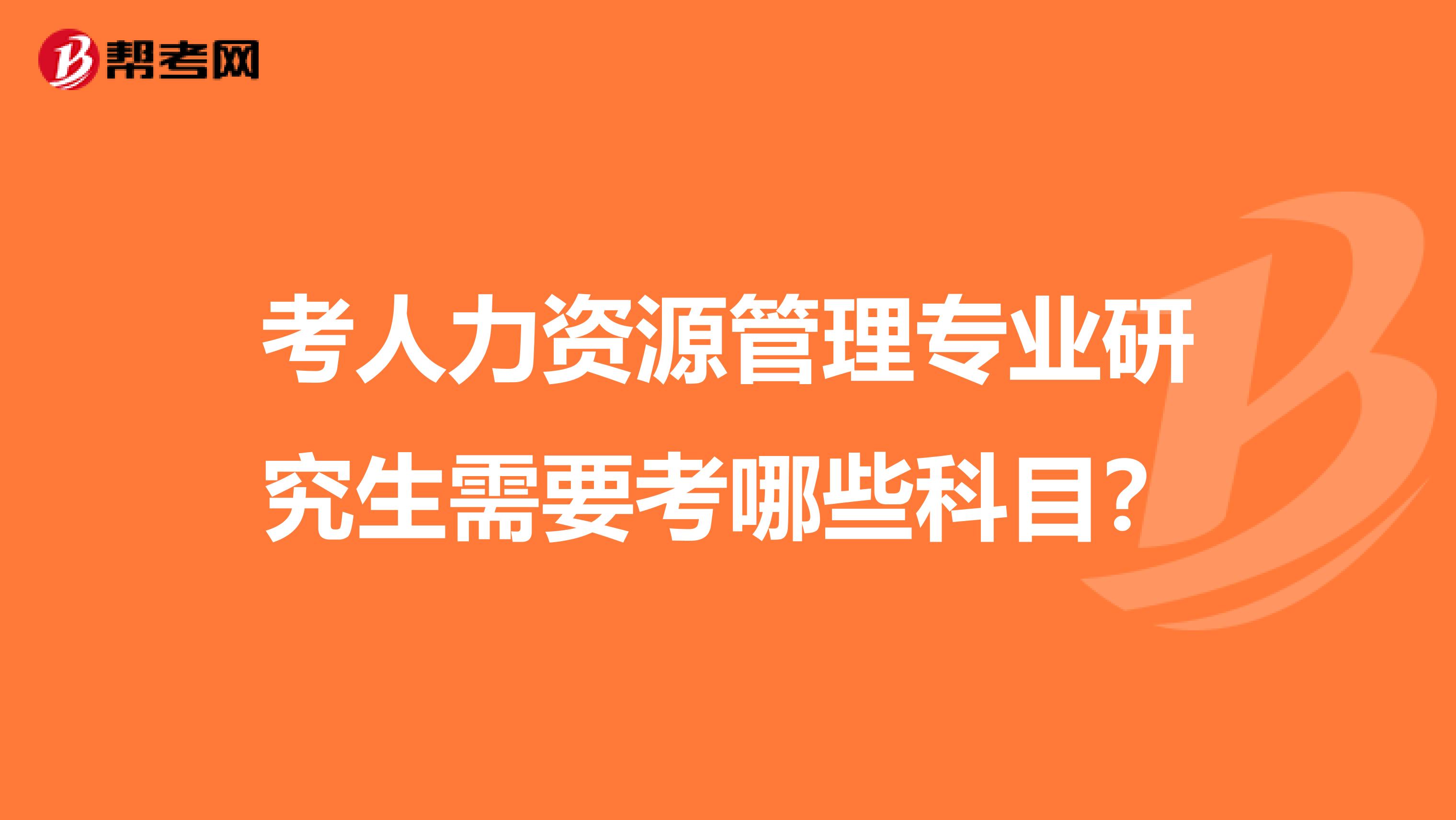 考人力资源管理专业研究生需要考哪些科目？