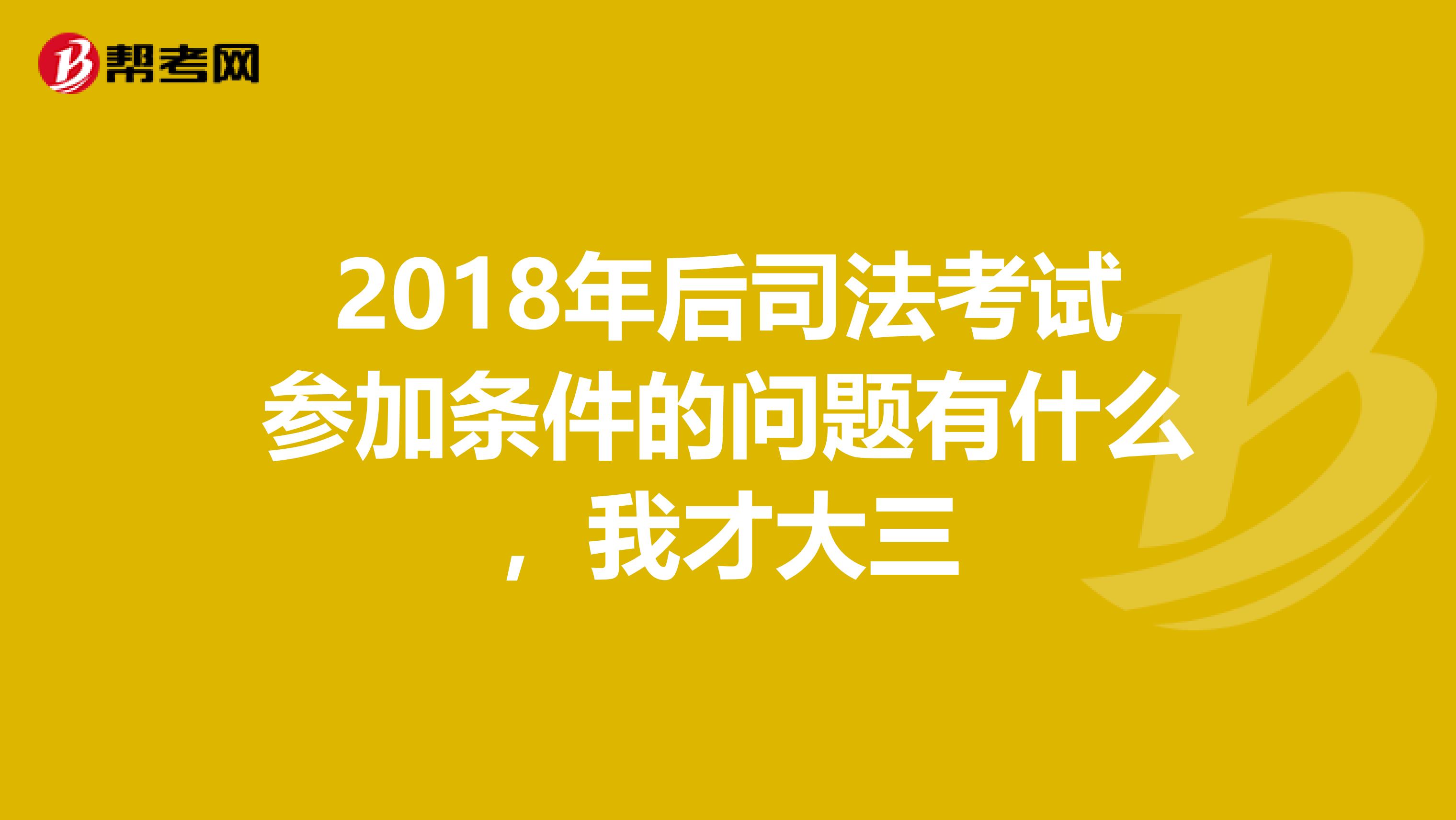 2018年后司法考试参加条件的问题有什么，我才大三