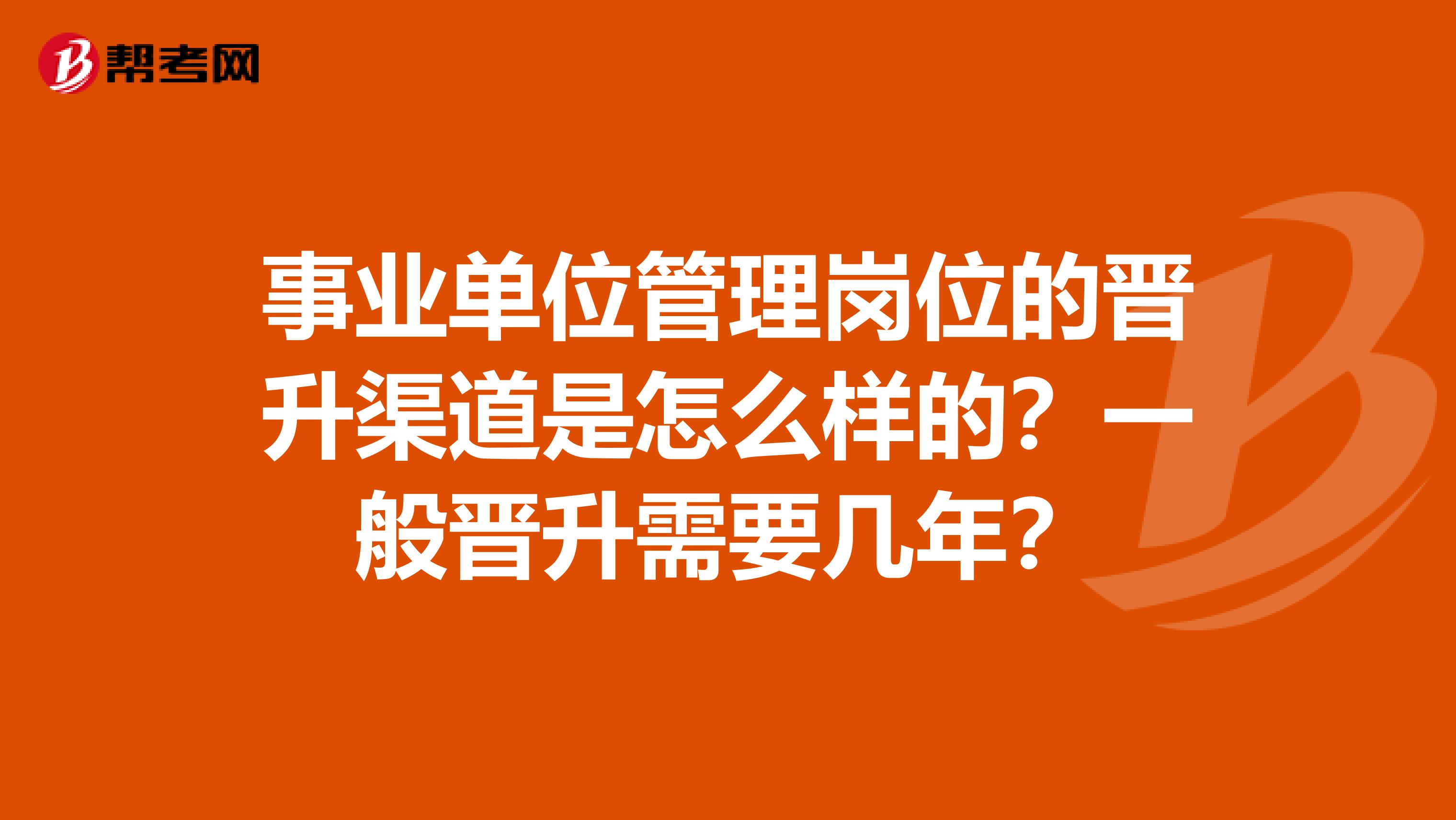 事业单位管理岗位的晋升渠道是怎么样的？一般晋升需要几年？