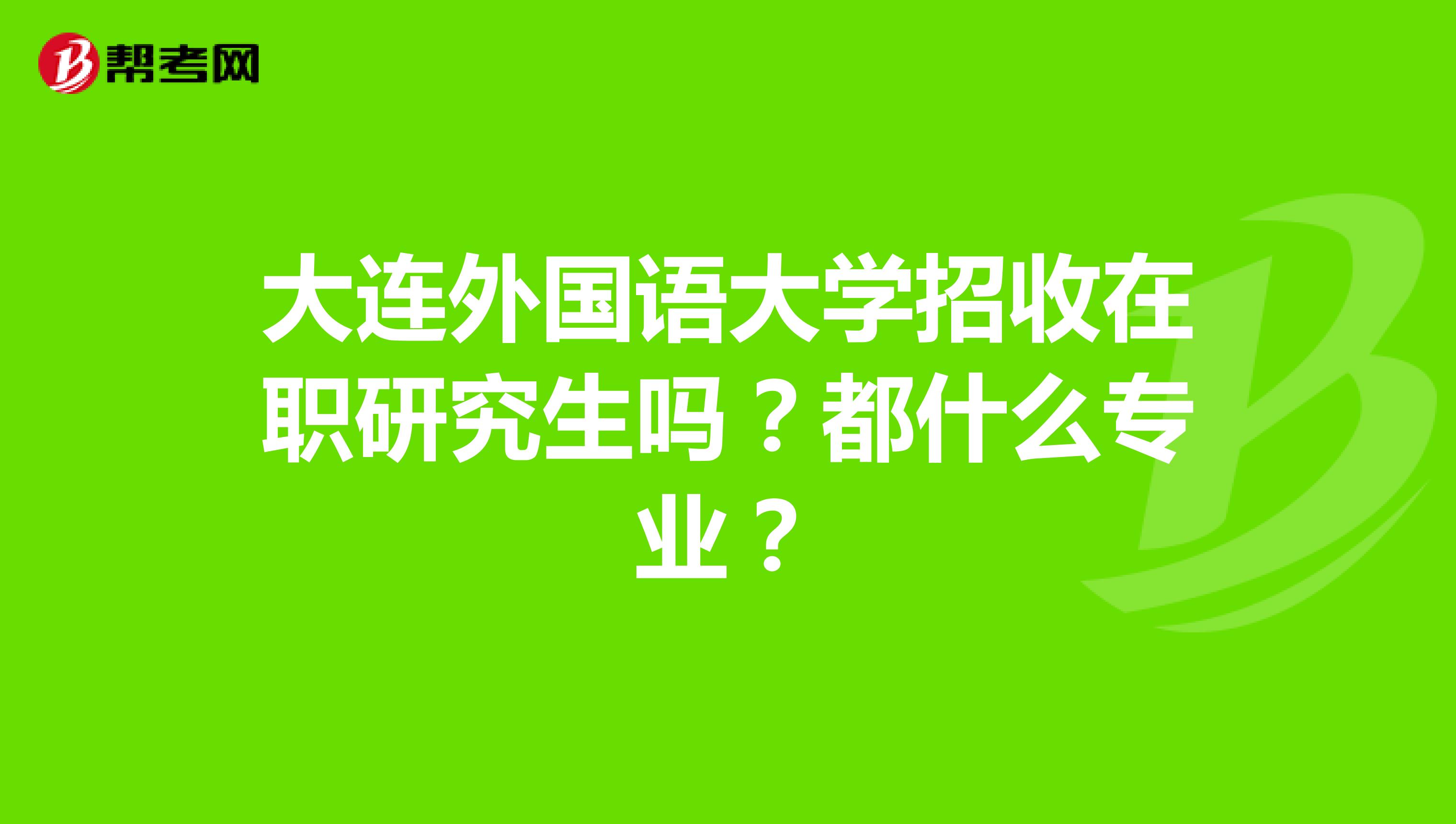 大连外国语大学招收在职研究生吗?都什么专业?