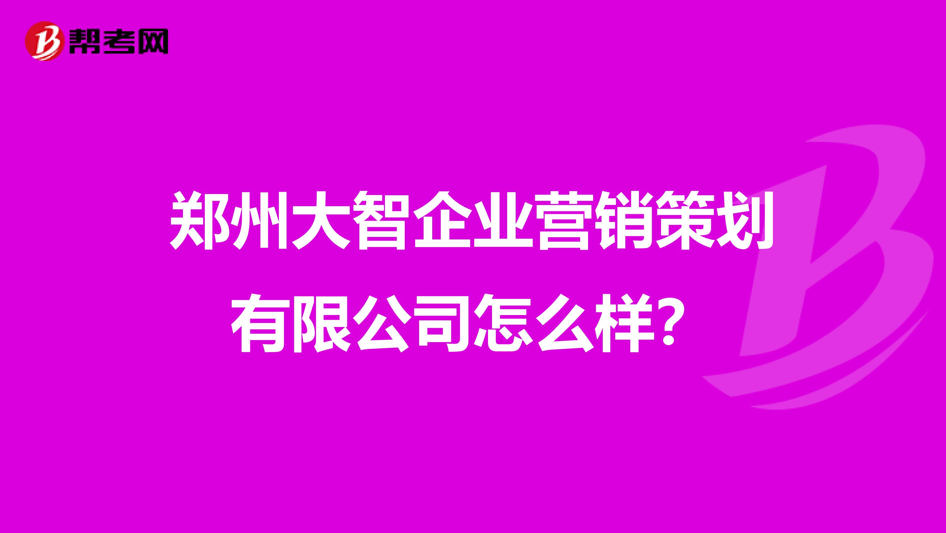 郑州大智企业营销策划有限公司怎么样？