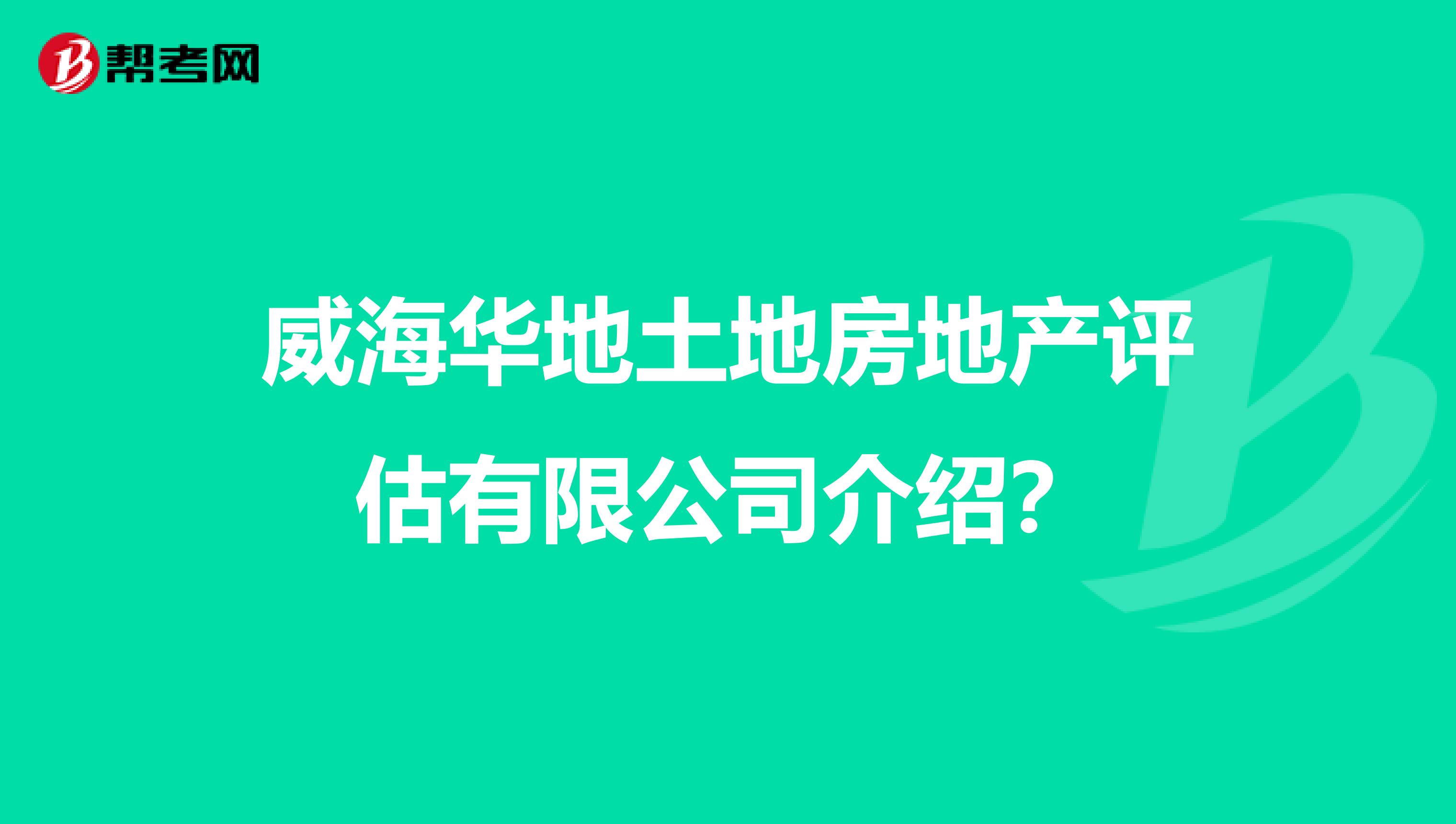 威海華地土地房地產評估有限公司介紹？