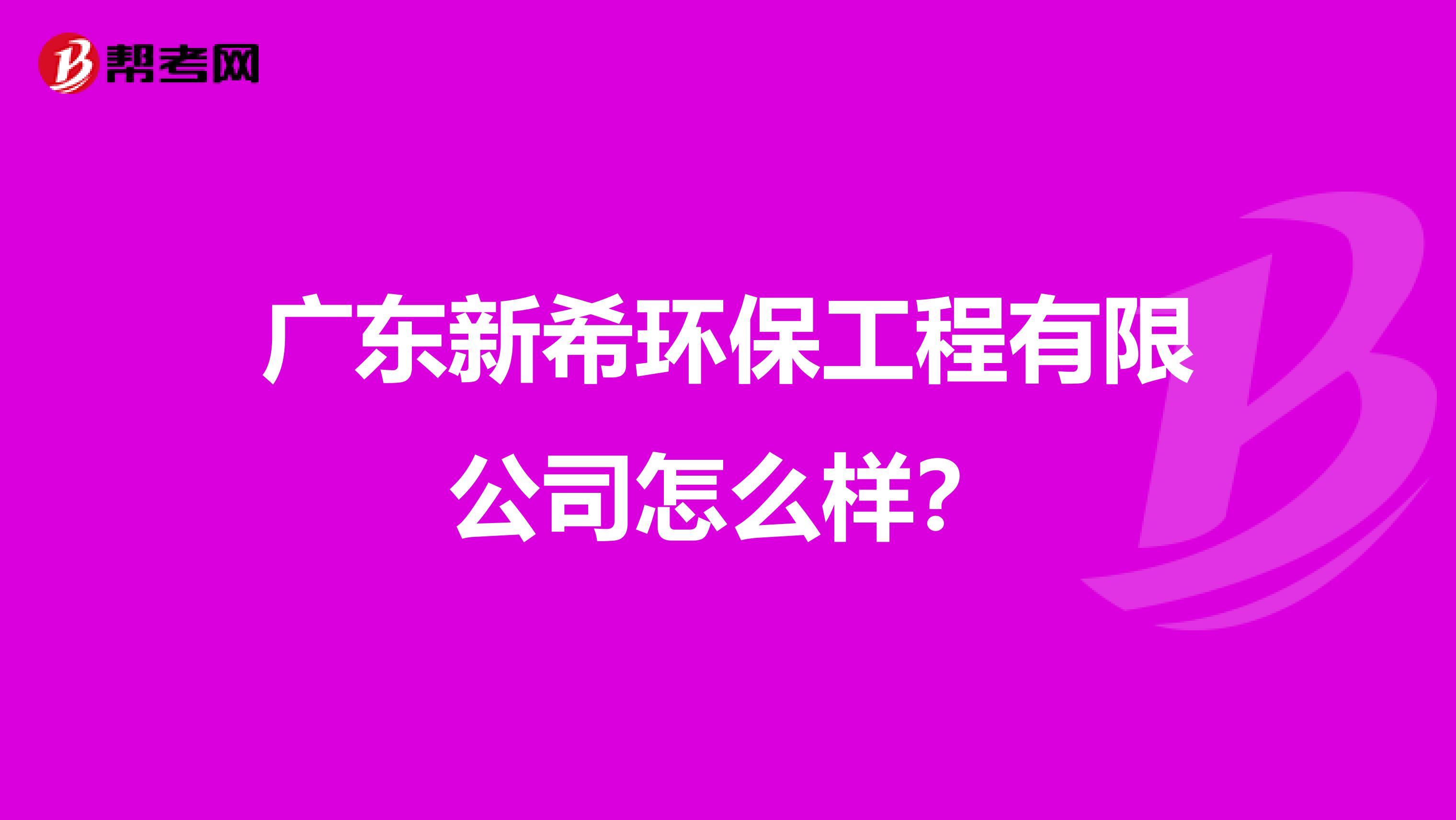 广东新希环保工程有限公司怎么样？