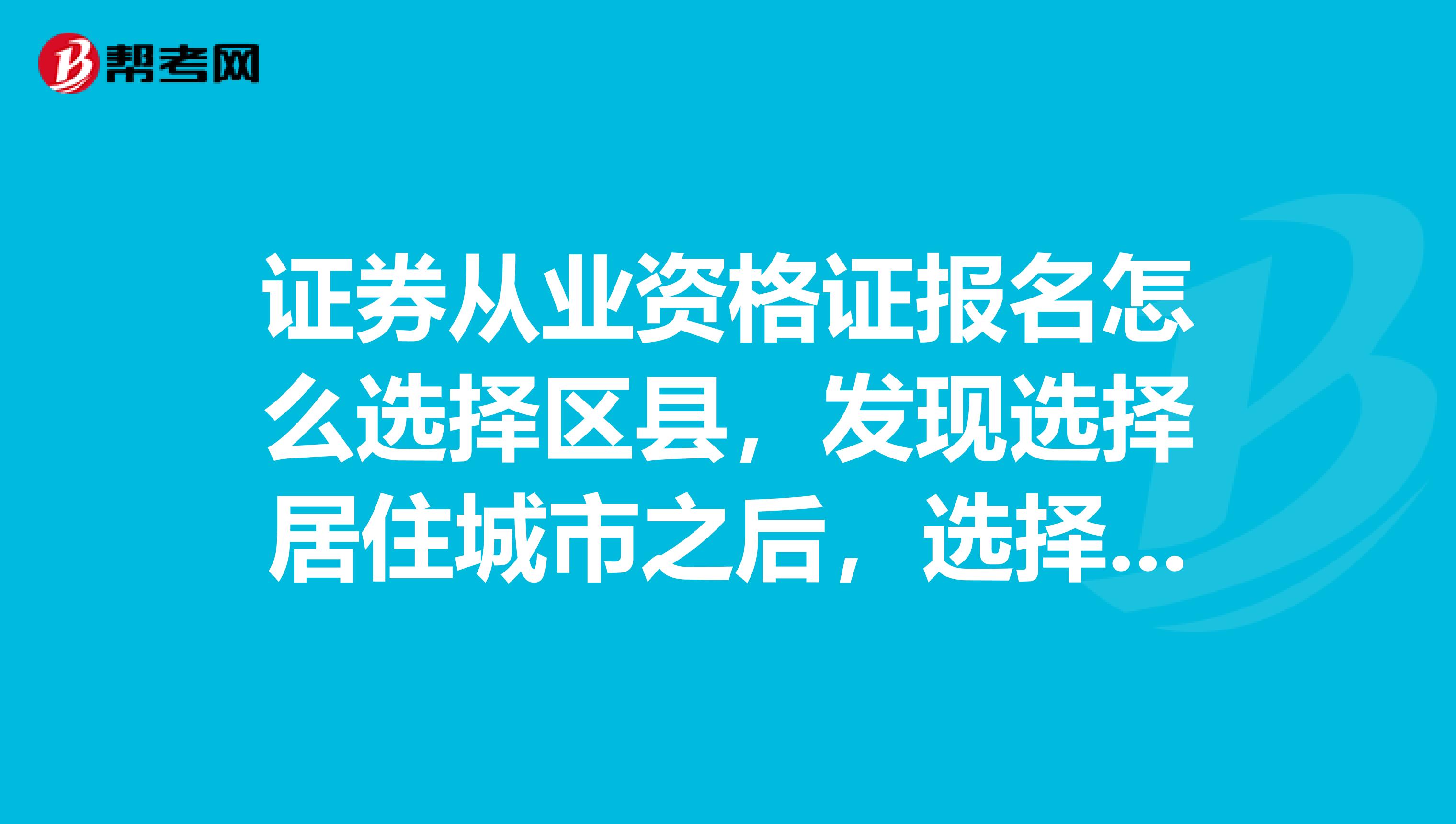 证券从业资格证报名怎么选择区县,发现选择居住城市之后,选择区县一直处于拉不开的状态。
