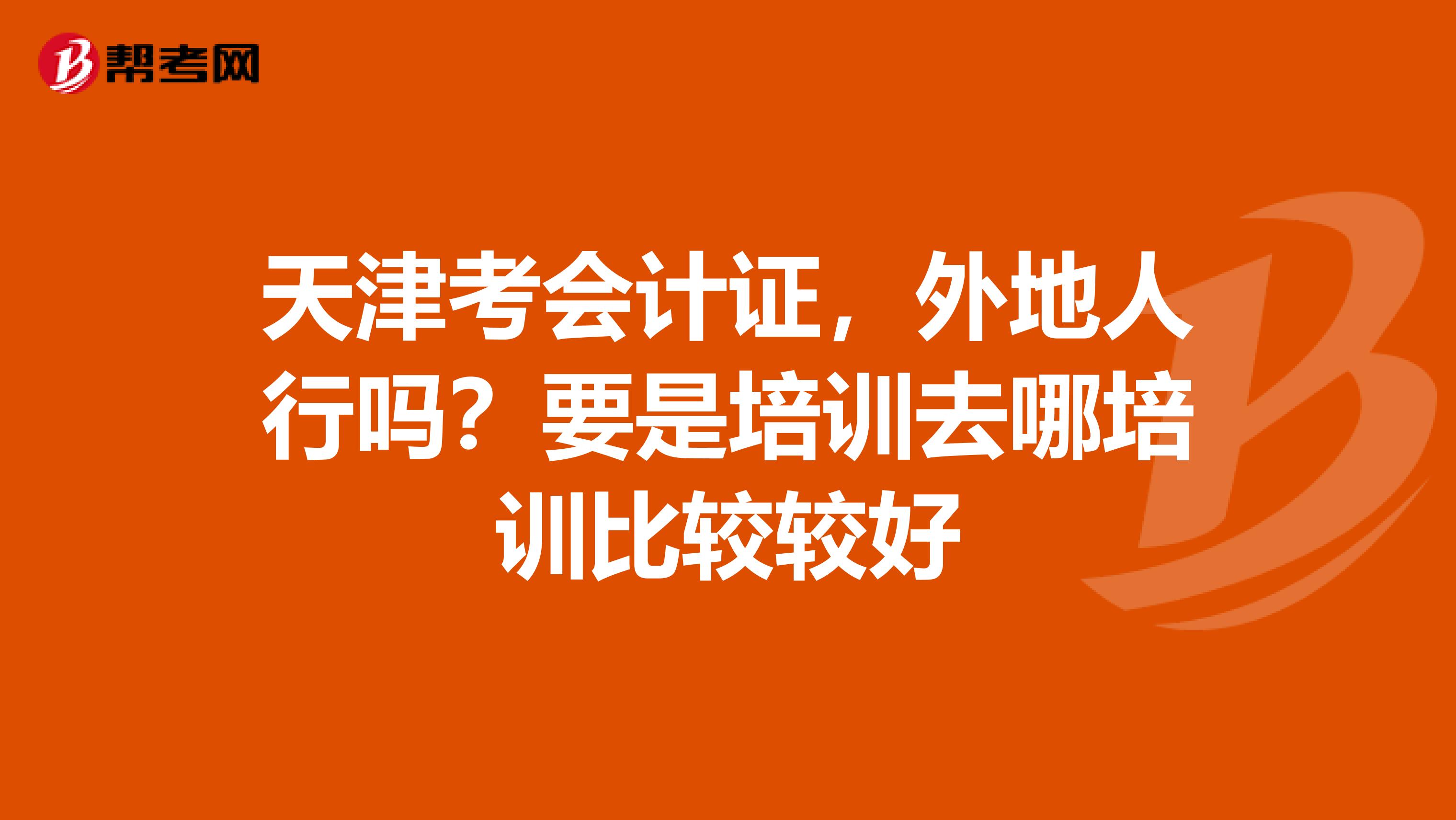 天津考会计证,外地人行吗?要是培训去哪培训比较较好