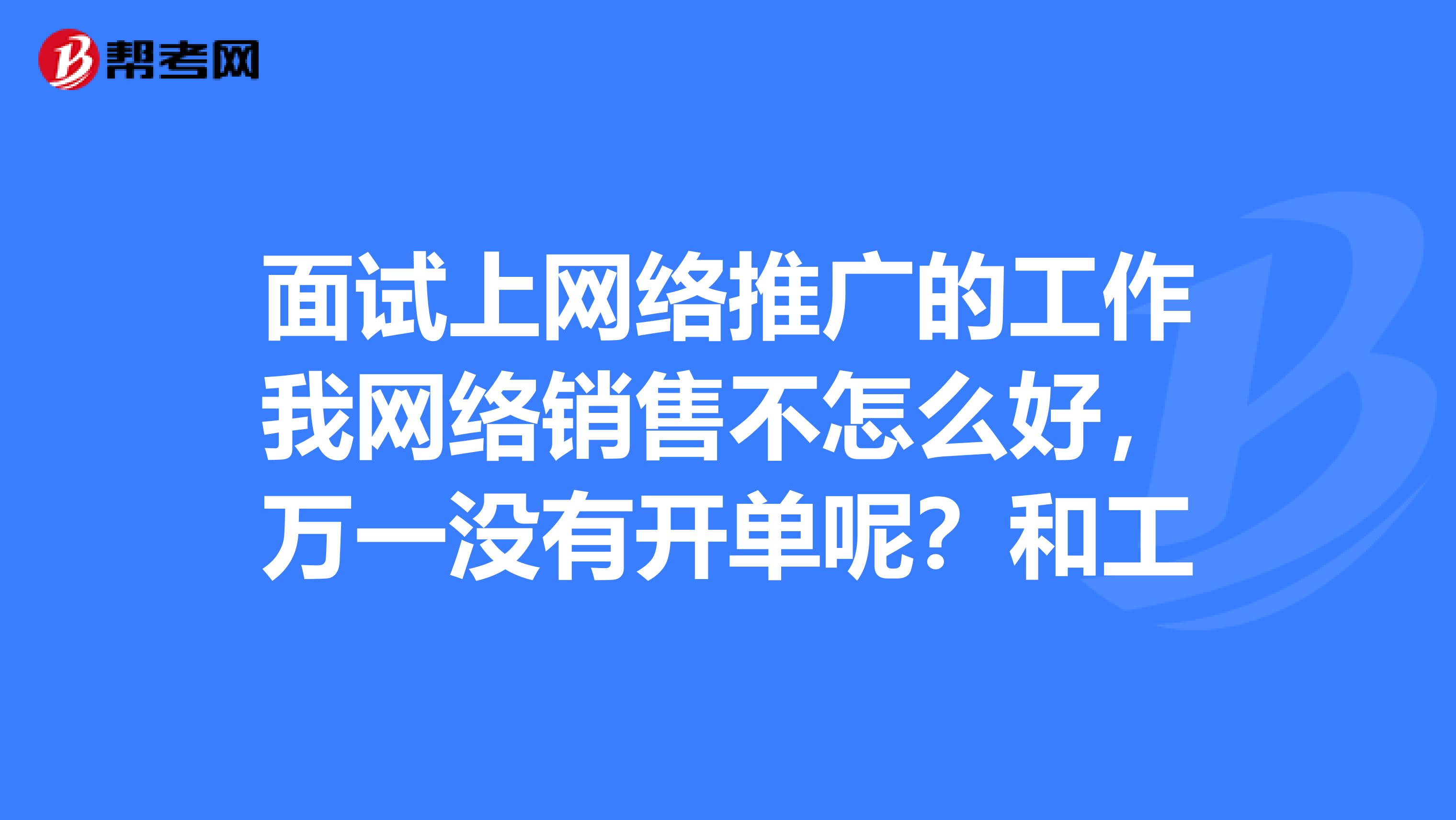 面试上网络推广的工作我网络销售不怎么好,万一没有开单呢?和工