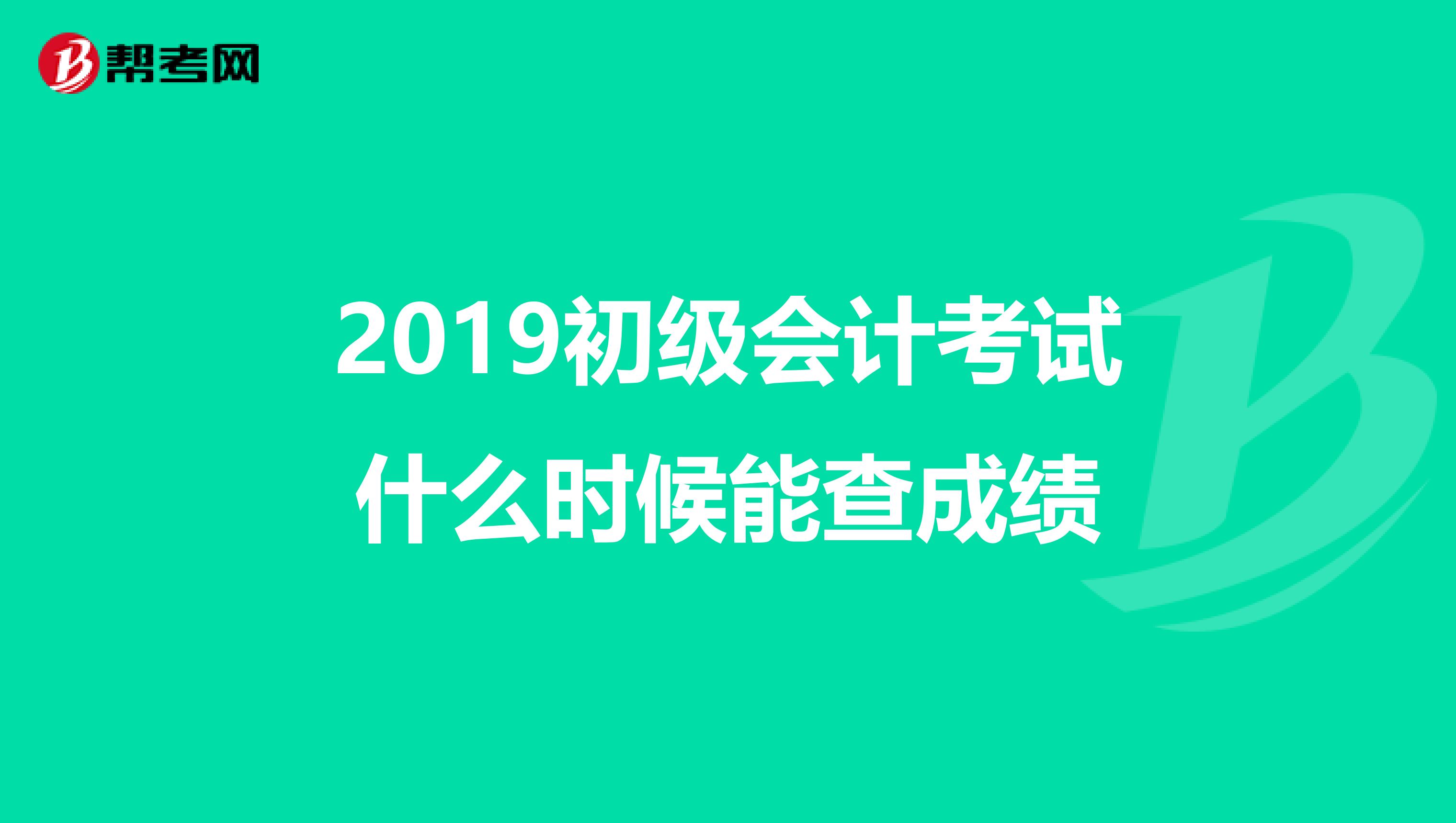 2019初级会计考试什么时候能查成绩