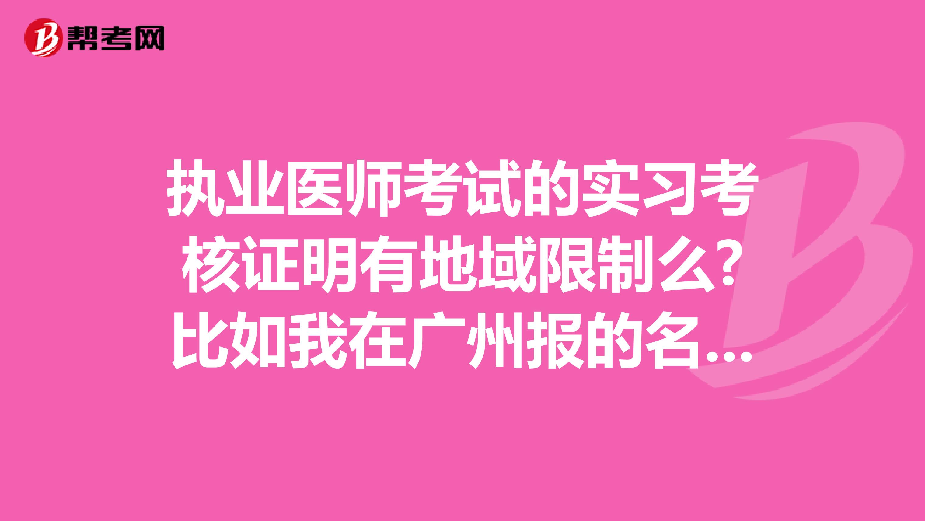 執業醫師考試的實習考核證明有地域限制么?比如我在廣州報的名,別的地區的醫院的考核證明有用么?還有,醫院的級別有沒有限制啊,謝謝.
