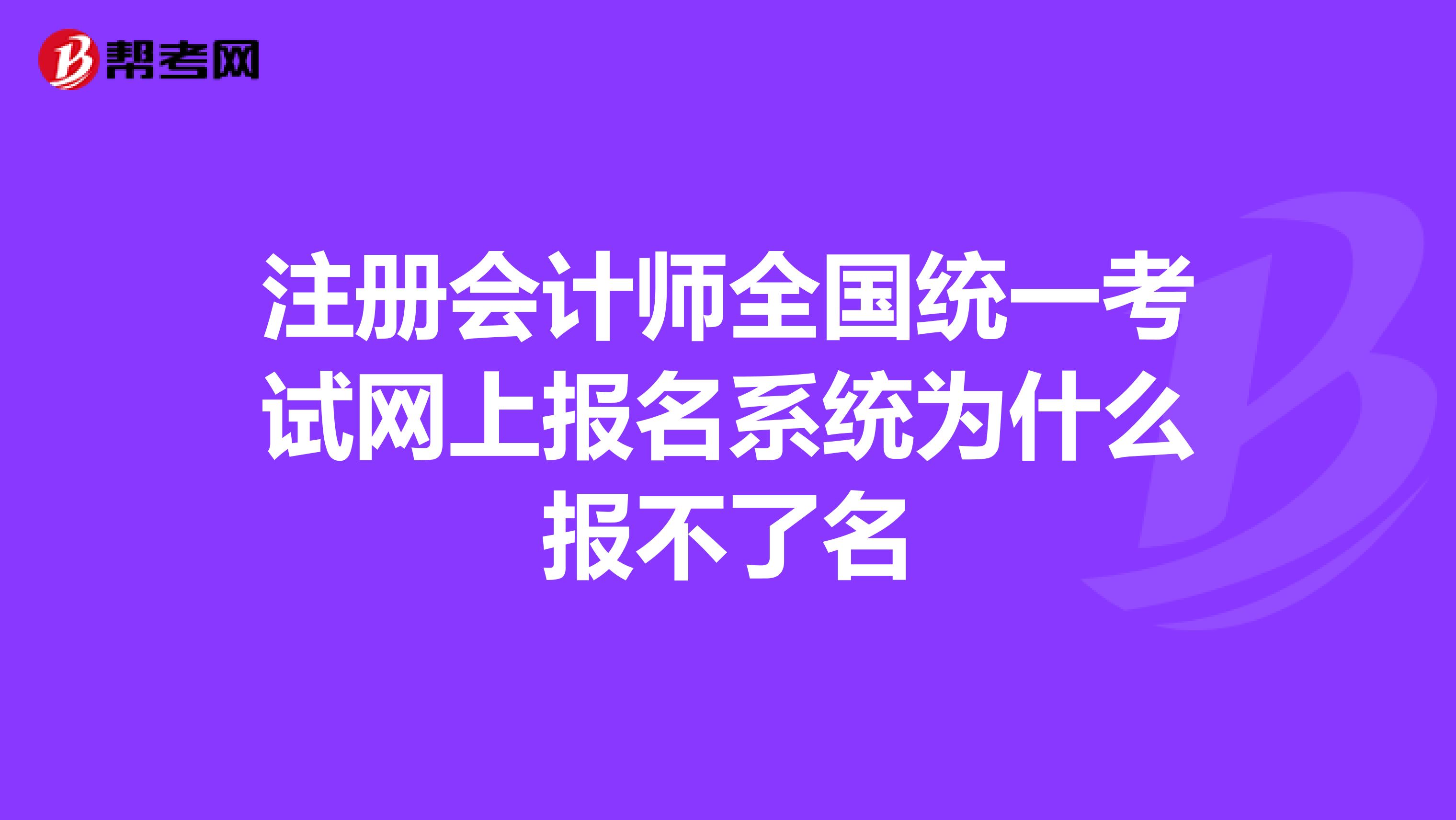 注冊會計師全國統(tǒng)一考試網(wǎng)上報名系統(tǒng)為什么報不了名