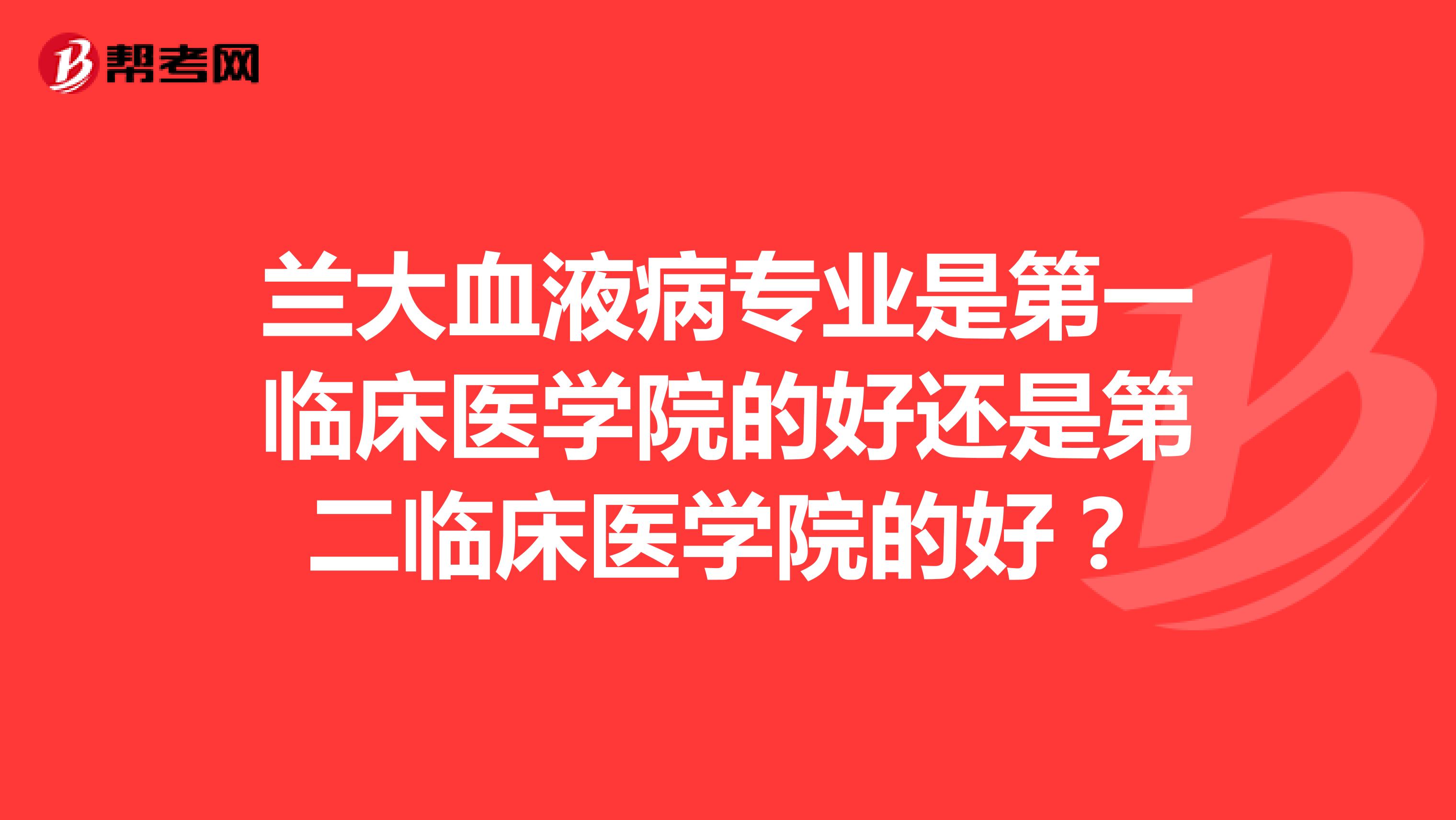兰大血液病专业是第一临床医学院的好还是第二临床医学院的好?